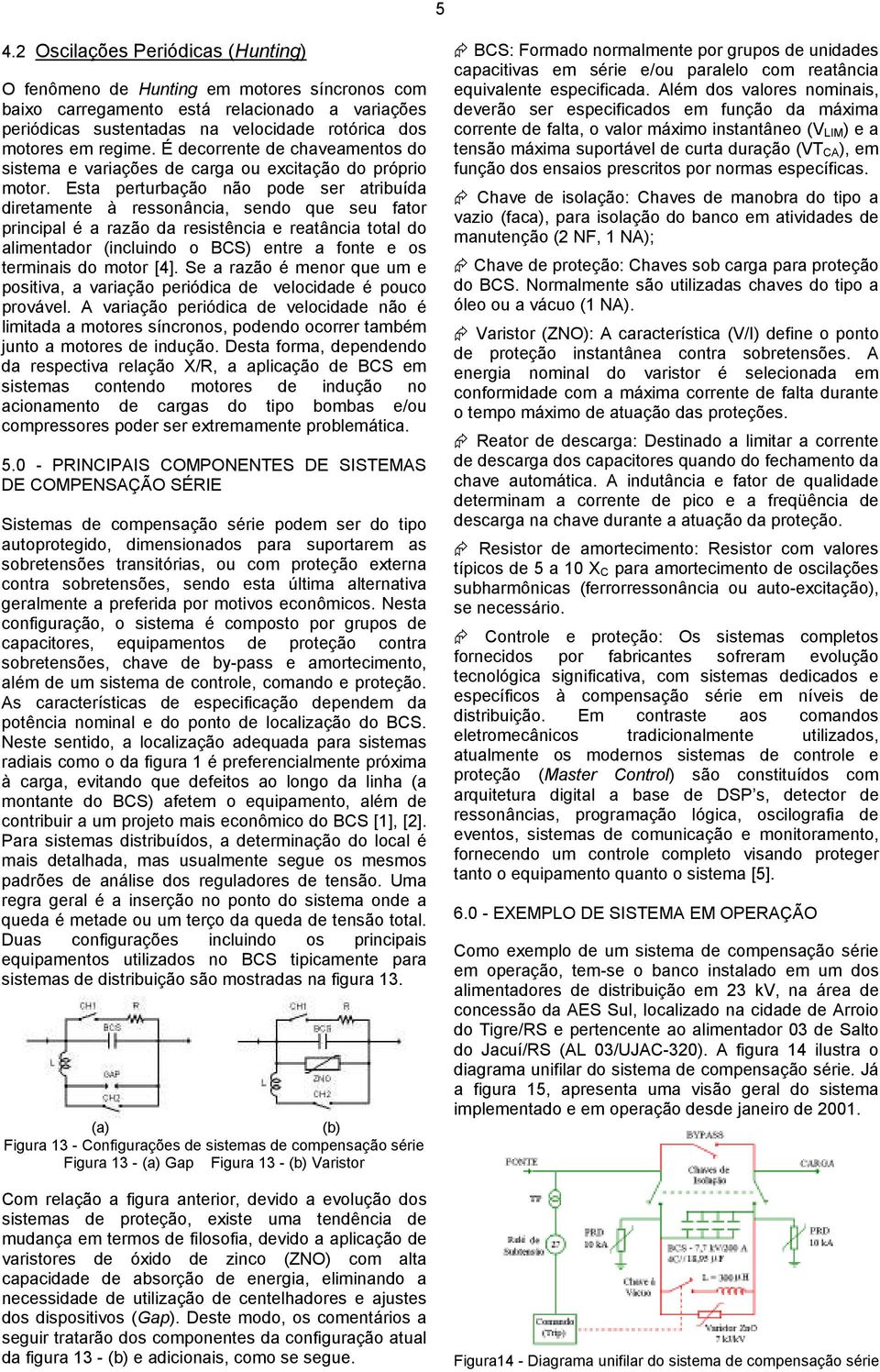 Esta perturbação não pode ser atribuída diretamente à ressonância, sendo que seu fator principal é a razão da resistência e reatância total do alimentador (incluindo o BCS) entre a fonte e os