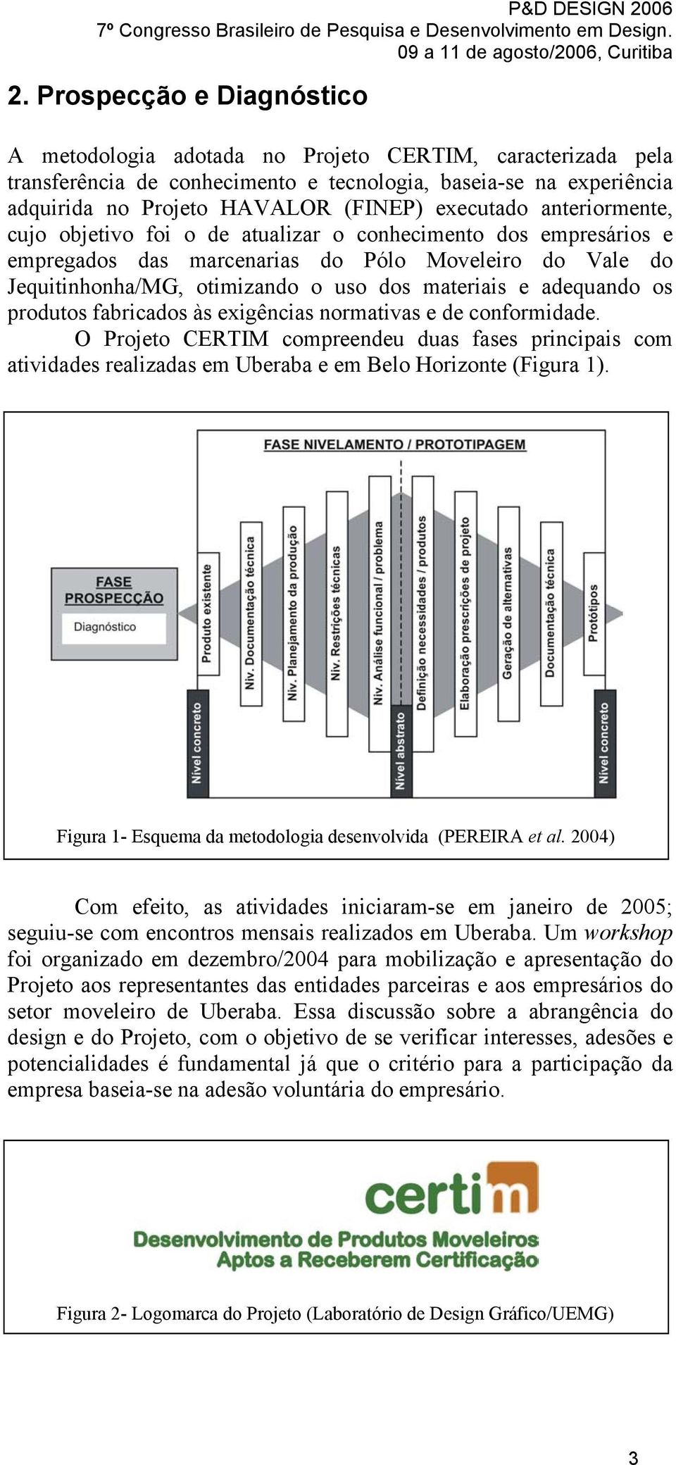 adequando os produtos fabricados às exigências normativas e de conformidade. O Projeto CERTIM compreendeu duas fases principais com atividades realizadas em Uberaba e em Belo Horizonte (Figura 1).