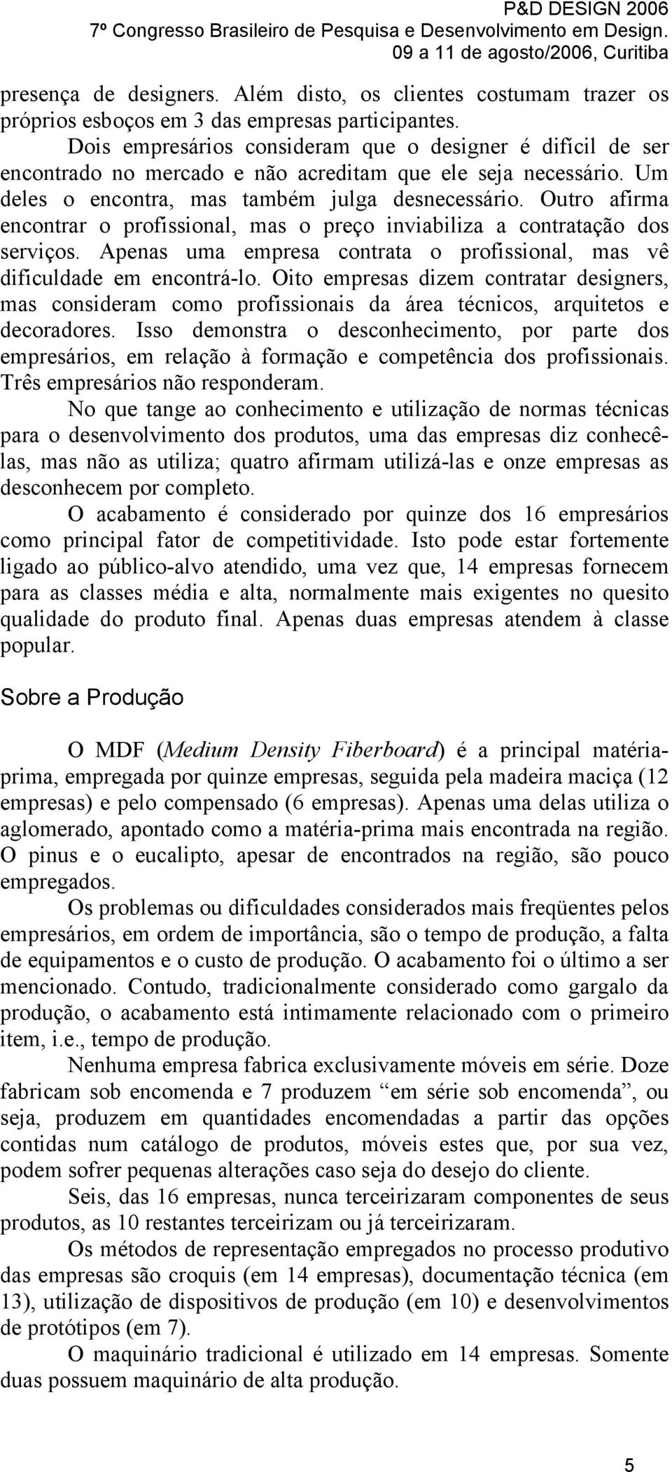 Outro afirma encontrar o profissional, mas o preço inviabiliza a contratação dos serviços. Apenas uma empresa contrata o profissional, mas vê dificuldade em encontrá-lo.