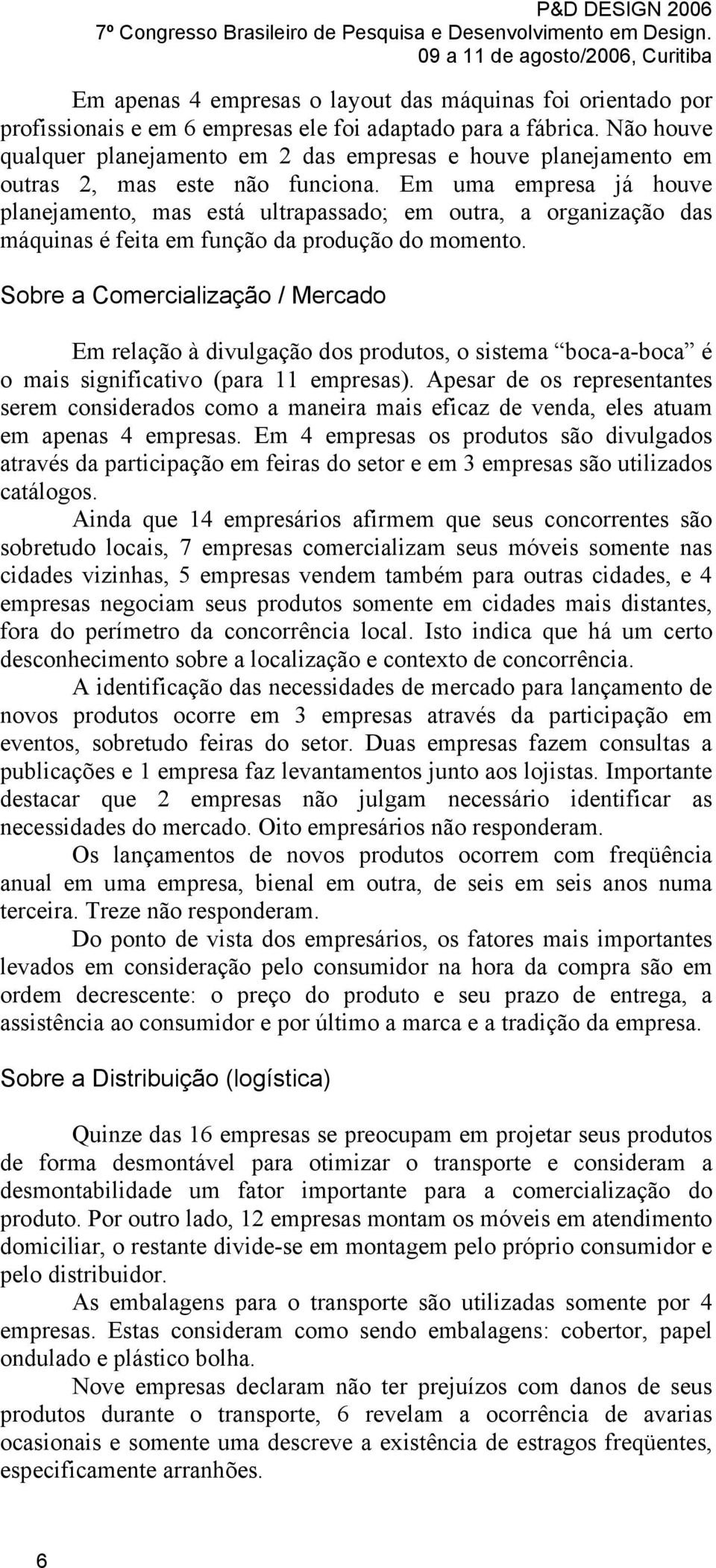 Em uma empresa já houve planejamento, mas está ultrapassado; em outra, a organização das máquinas é feita em função da produção do momento.