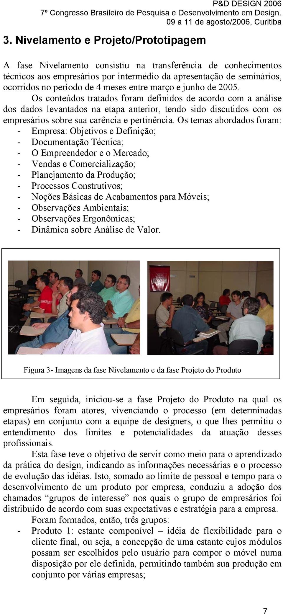 Os conteúdos tratados foram definidos de acordo com a análise dos dados levantados na etapa anterior, tendo sido discutidos com os empresários sobre sua carência e pertinência.