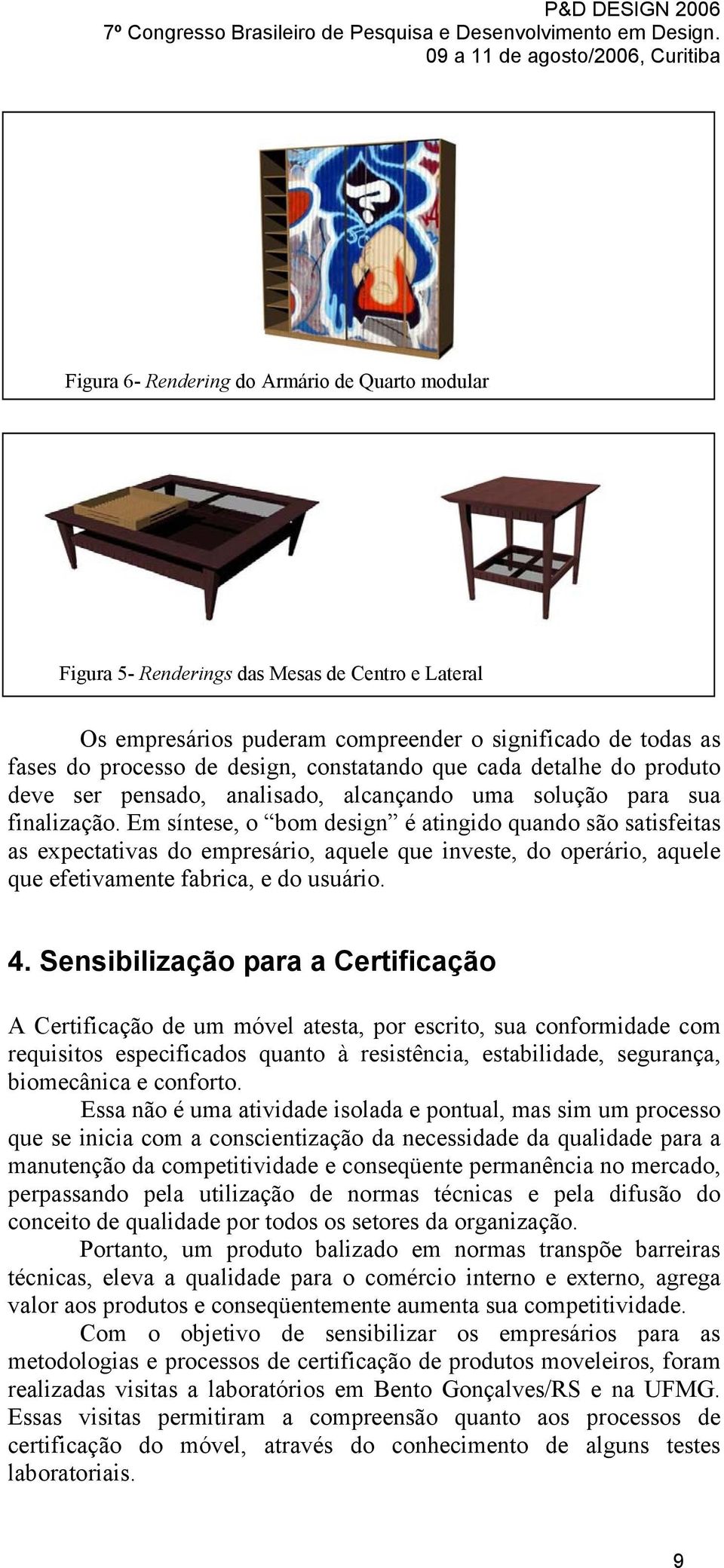 Em síntese, o bom design é atingido quando são satisfeitas as expectativas do empresário, aquele que investe, do operário, aquele que efetivamente fabrica, e do usuário. 4.