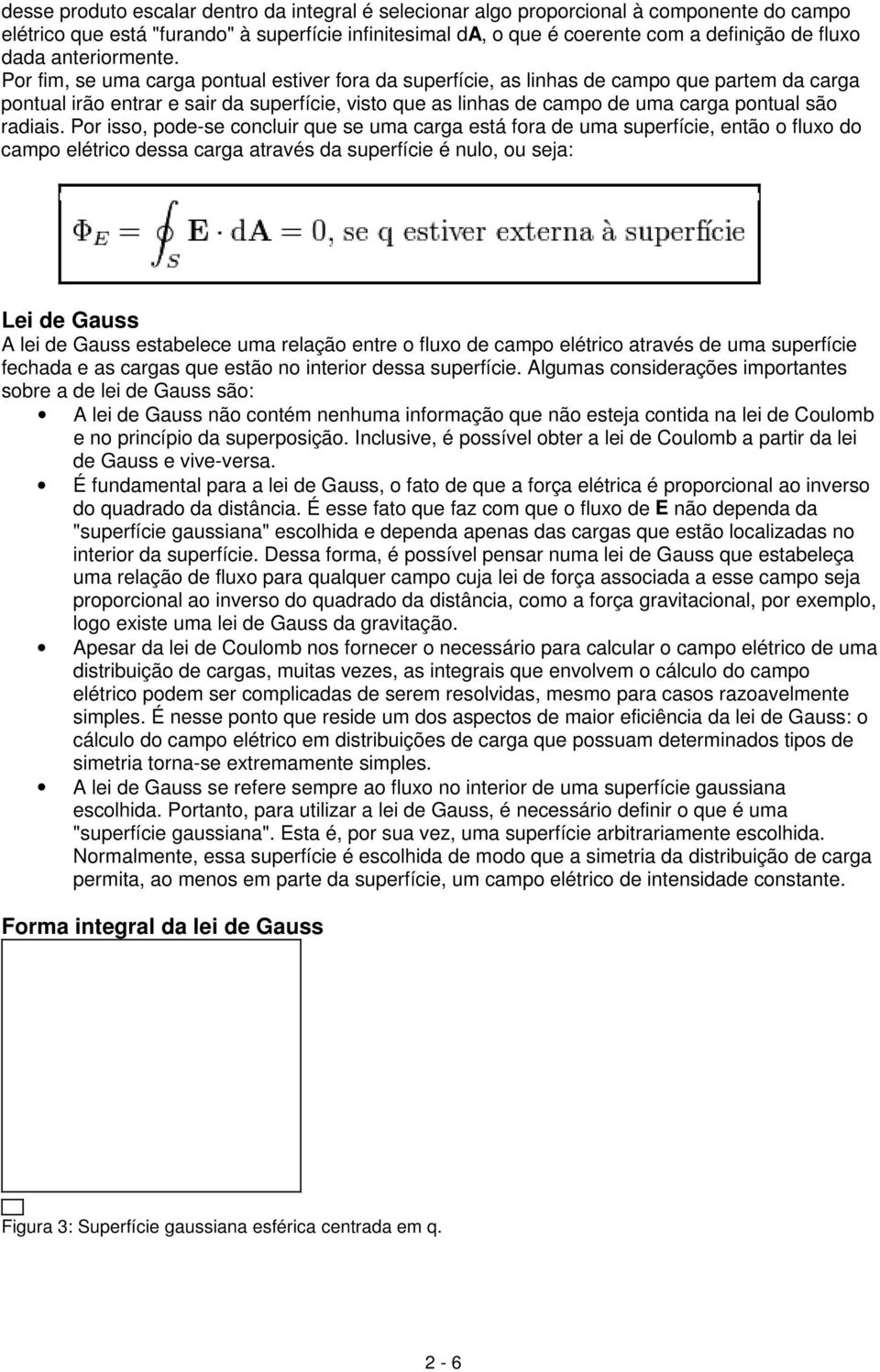 Por fim, se uma carga pontual estiver fora da superfície, as linhas de campo que partem da carga pontual irão entrar e sair da superfície, visto que as linhas de campo de uma carga pontual são