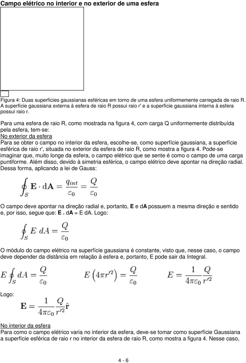 Para uma esfera de raio R, como mostrada na figura 4, com carga Q uniformemente distribuída pela esfera, tem-se: No exterior da esfera Para se obter o campo no interior da esfera, escolhe-se, como