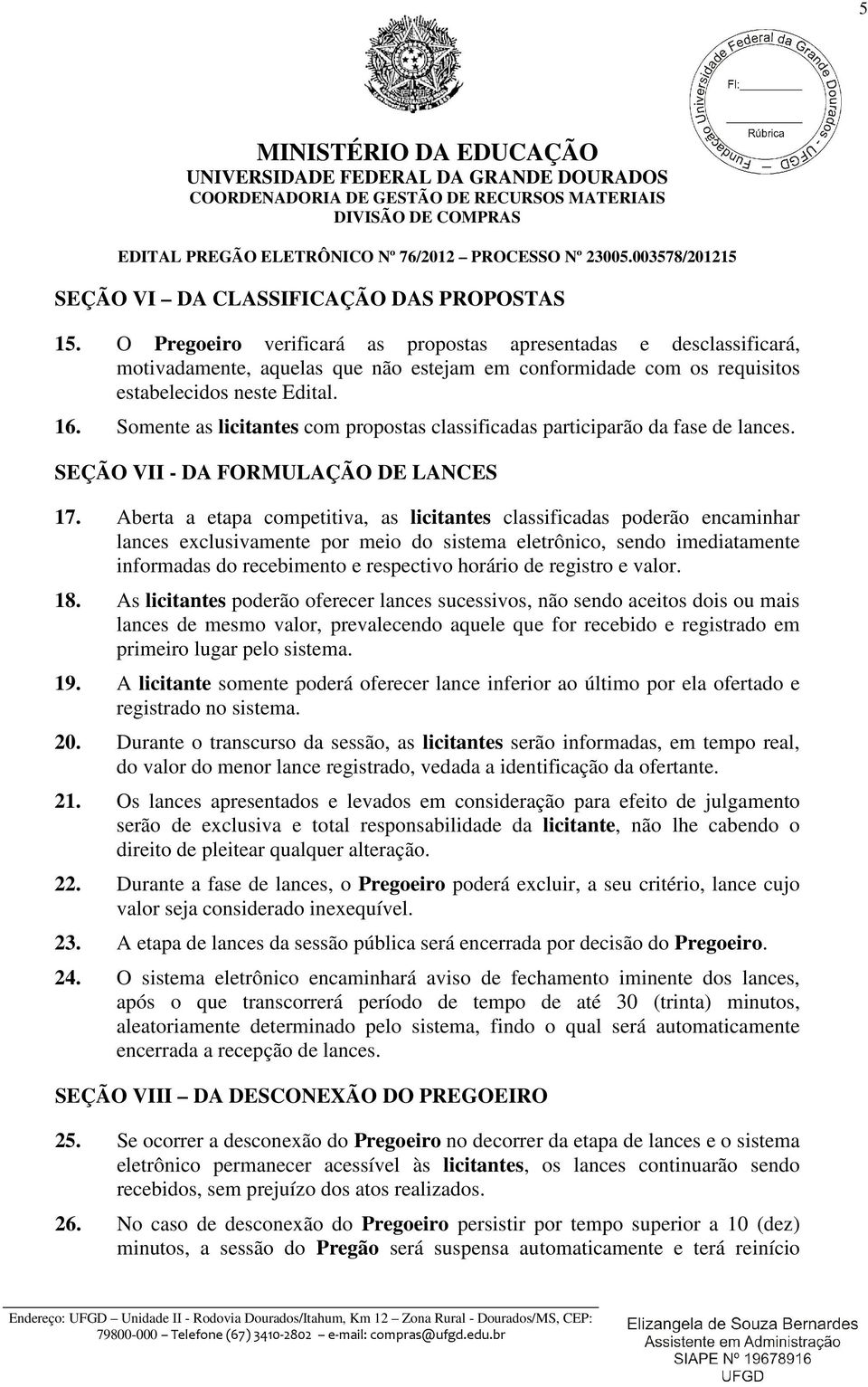 Somente as licitantes com propostas classificadas participarão da fase de lances. SEÇÃO VII - DA FORMULAÇÃO DE LANCES 17.