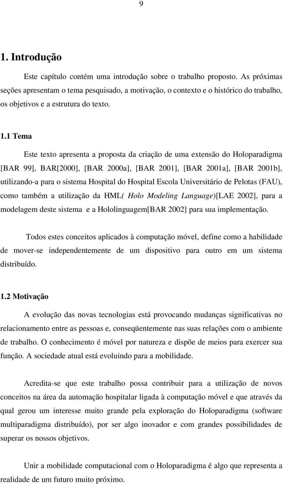 1 Tema Este texto apresenta a proposta da criação de uma extensão do Holoparadigma [BAR 99], BAR[2000], [BAR 2000a], [BAR 2001], [BAR 2001a], [BAR 2001b], utilizando-a para o sistema Hospital do