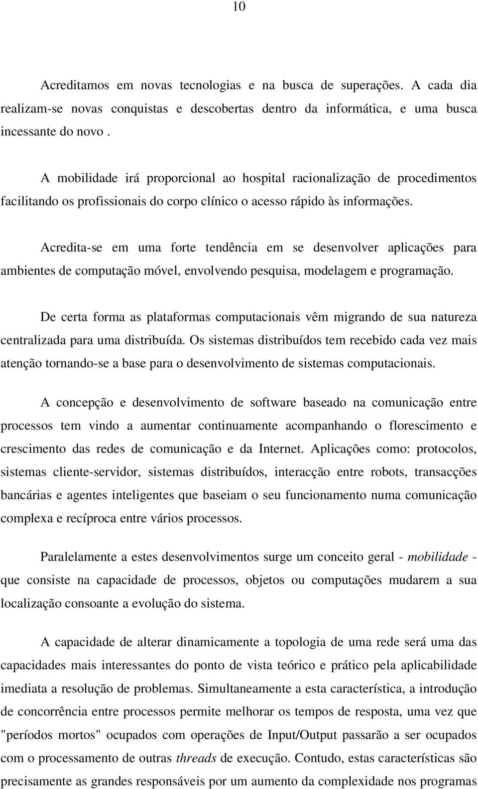 Acredita-se em uma forte tendência em se desenvolver aplicações para ambientes de computação móvel, envolvendo pesquisa, modelagem e programação.