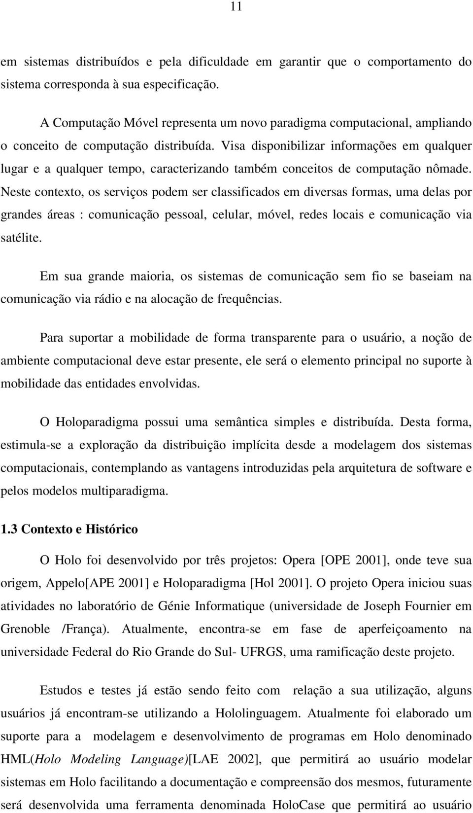 Visa disponibilizar informações em qualquer lugar e a qualquer tempo, caracterizando também conceitos de computação nômade.