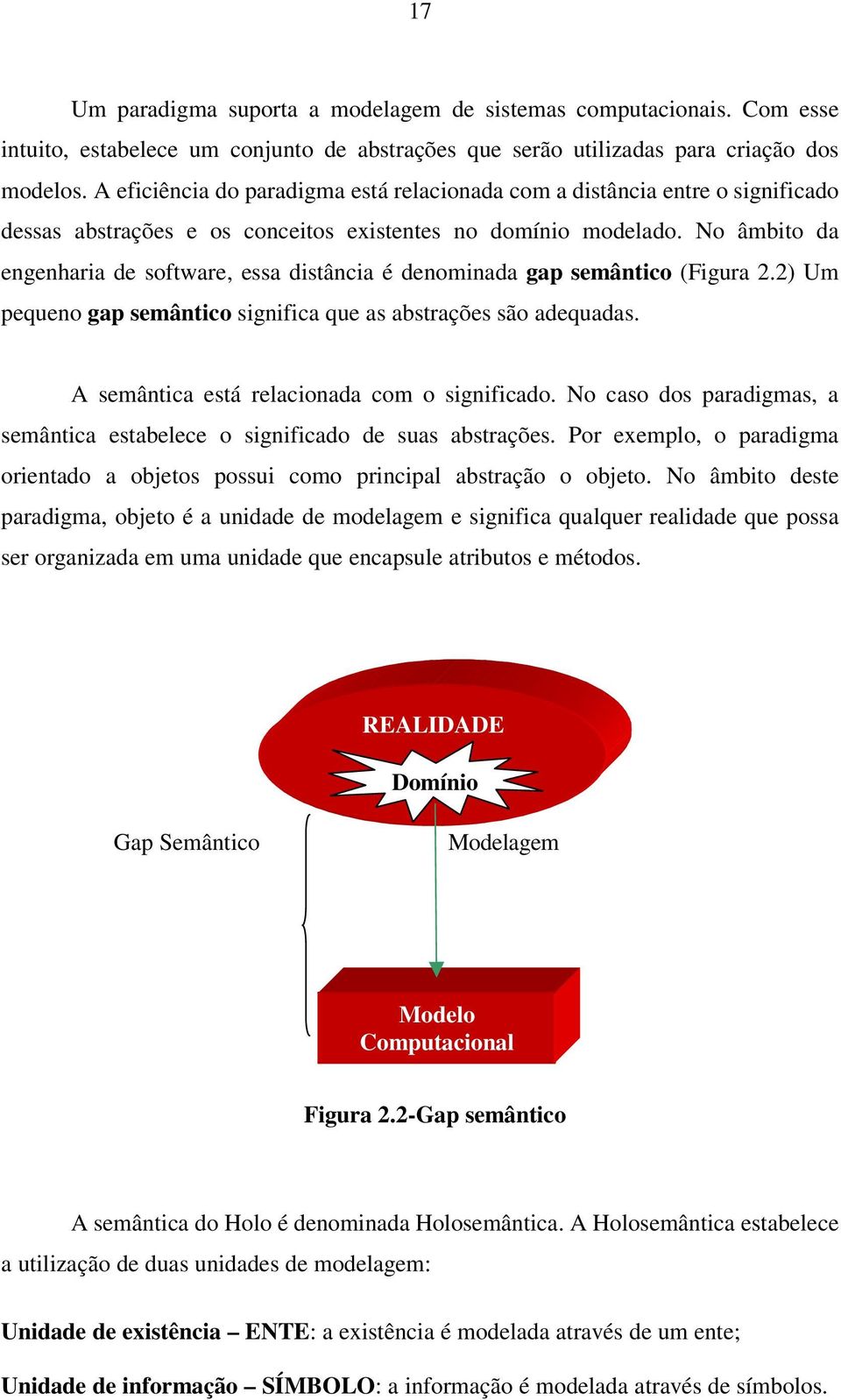 No âmbito da engenharia de software, essa distância é denominada gap semântico (Figura 2.2) Um pequeno gap semântico significa que as abstrações são adequadas.