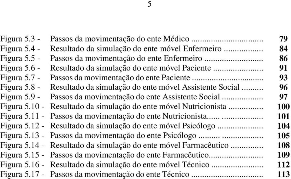 9 - Passos da movimentação do ente Assistente Social... 97 Figura 5.10 - Resultado da simulação do ente móvel Nutricionista... 100 Figura 5.11 - Passos da movimentação do ente Nutricionista.