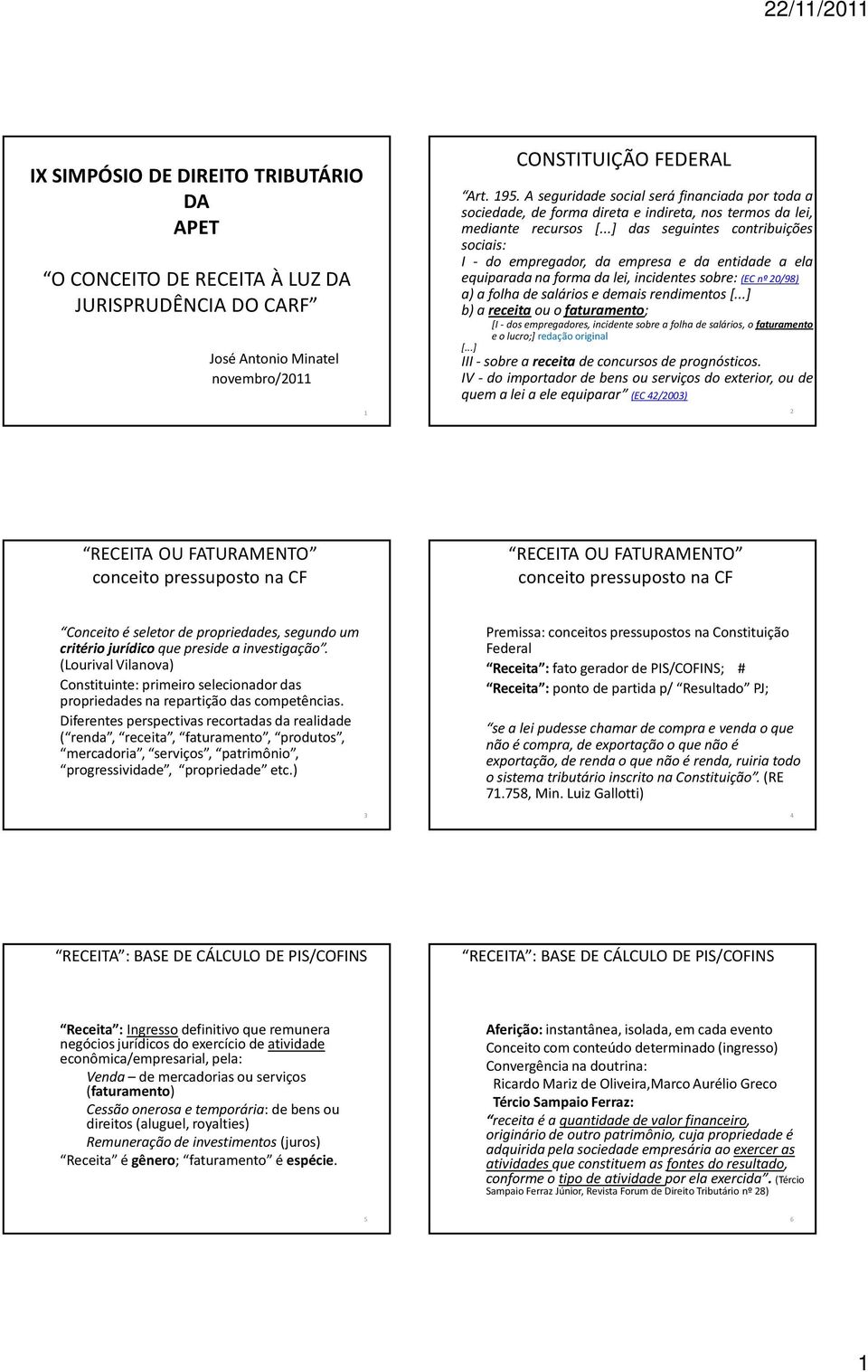 ..] das seguintes contribuições sociais: I - do empregador, da empresa e da entidade a ela equiparada na forma da lei, incidentes sobre: (EC nº 20/98) a) a folha de salários e demais rendimentos [.