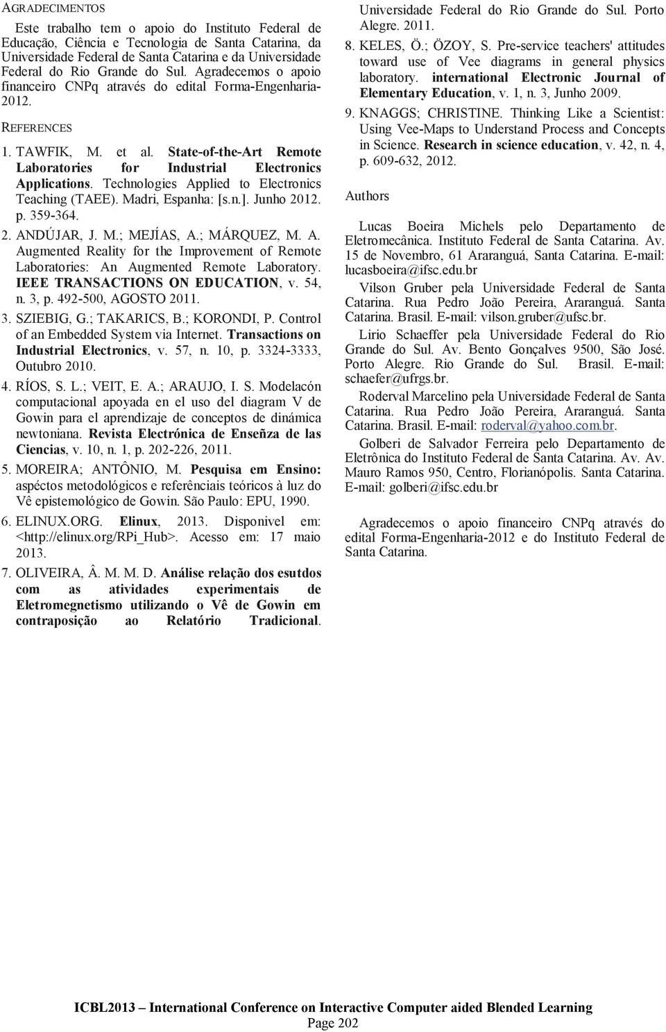 Technologies Applied to Electronics Teaching (TAEE). Madri, Espanha: [s.n.]. Junho 2012. p. 359-364. 2. ANDÚJAR, J. M.; MEJÍAS, A.; MÁRQUEZ, M. A. Augmented Reality for the Improvement of Remote Laboratories: An Augmented Remote Laboratory.