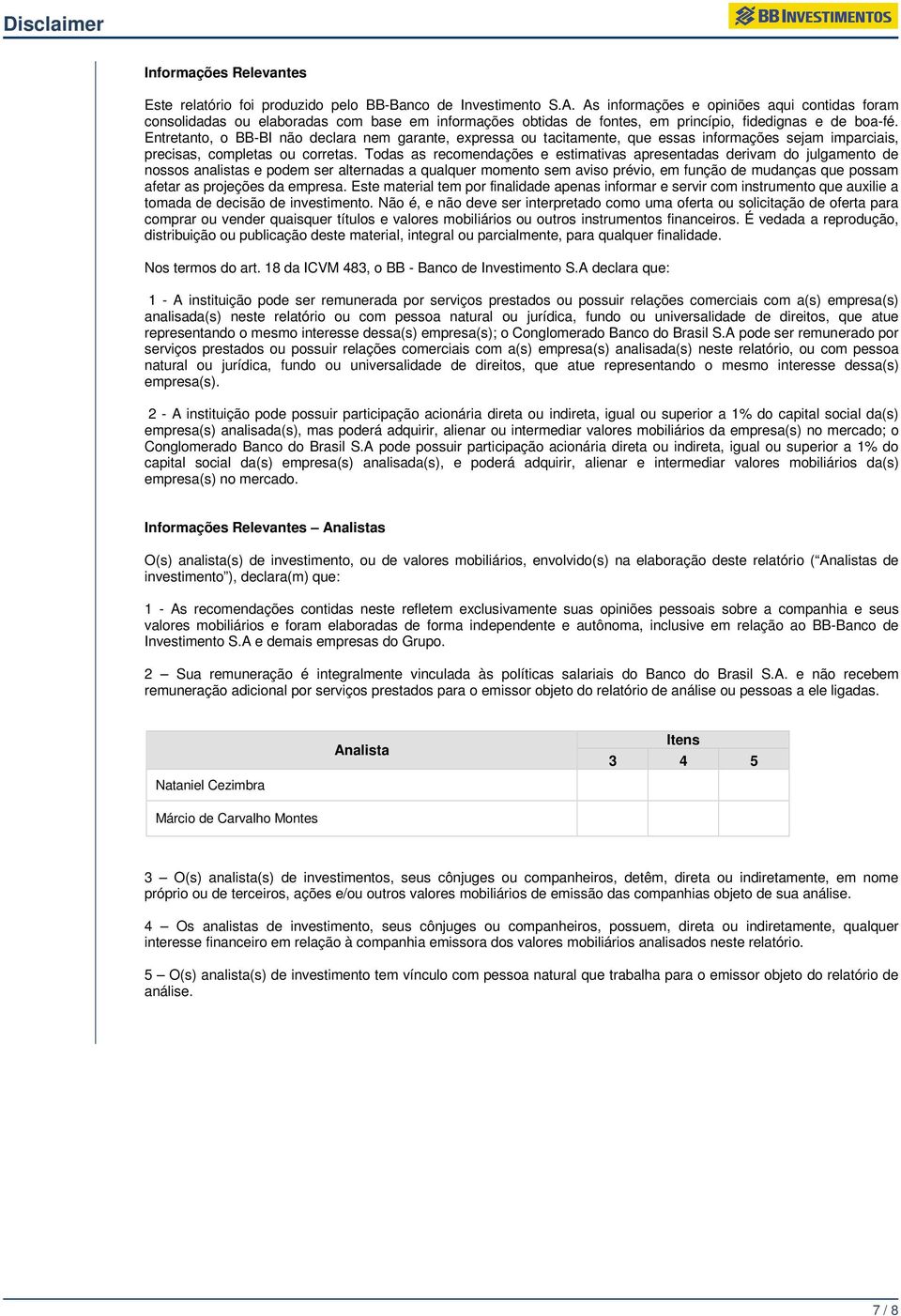 Entretanto, o BB-BI não declara nem garante, expressa ou tacitamente, que essas informações sejam imparciais, precisas, completas ou corretas.