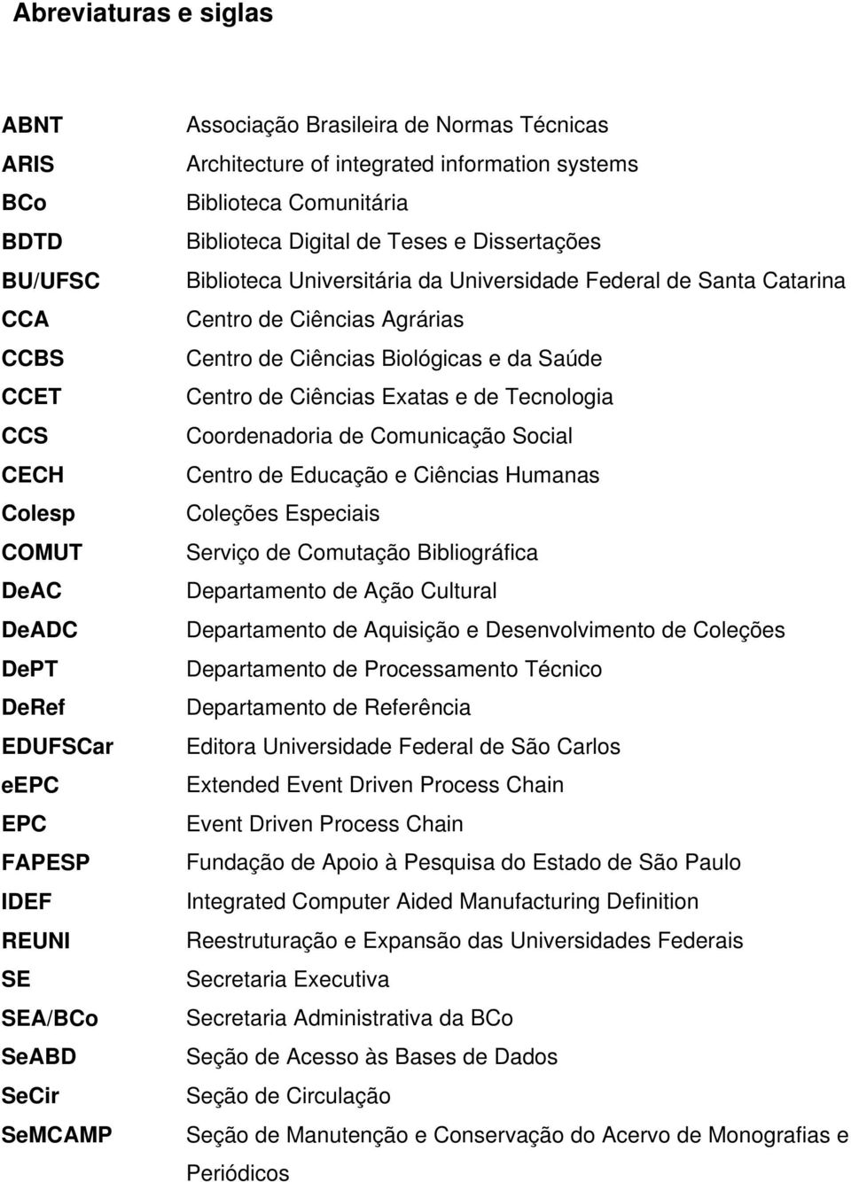 Centro de Ciências Agrárias Centro de Ciências Biológicas e da Saúde Centro de Ciências Exatas e de Tecnologia Coordenadoria de Comunicação Social Centro de Educação e Ciências Humanas Coleções