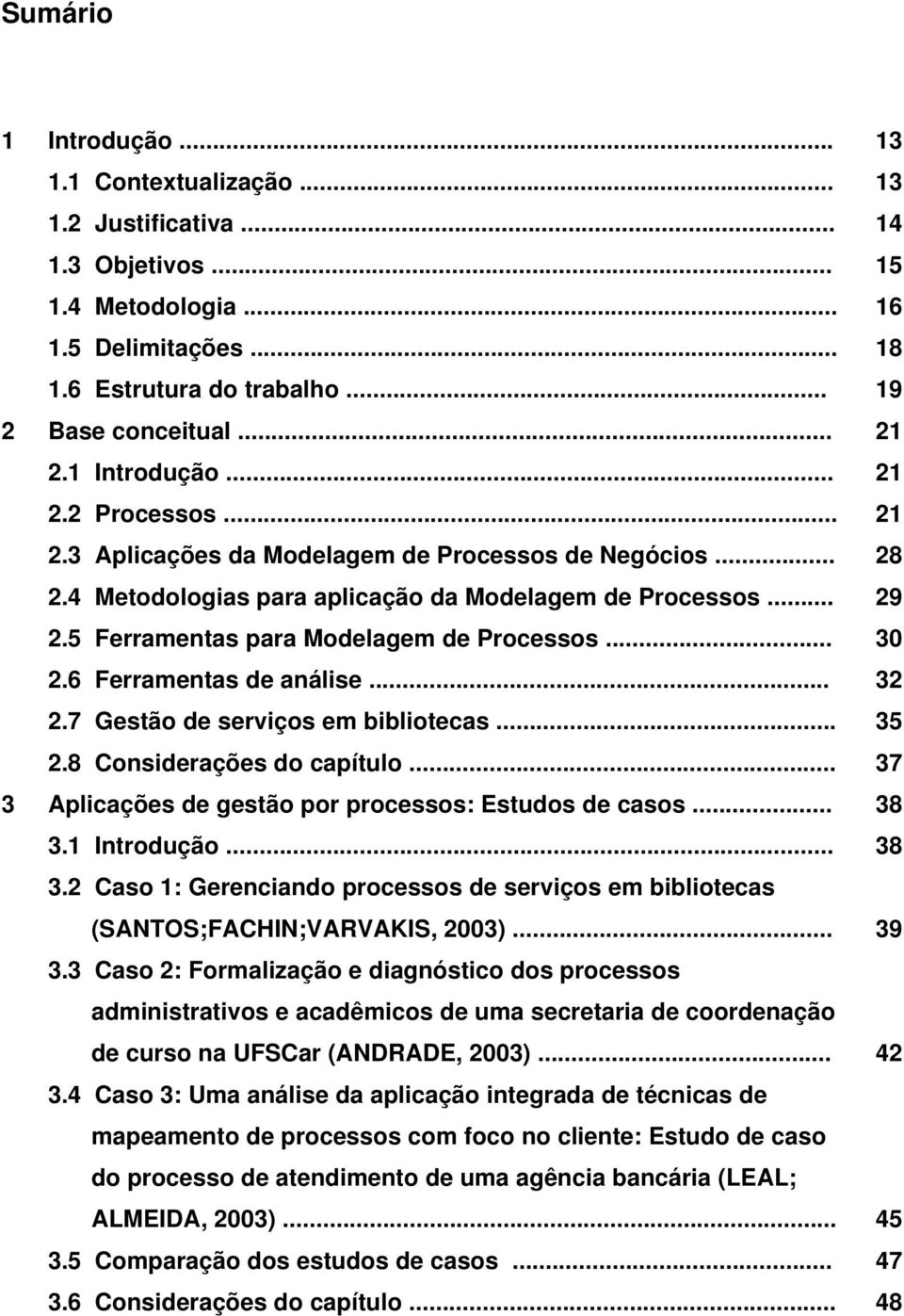 5 Ferramentas para Modelagem de Processos... 30 2.6 Ferramentas de análise... 32 2.7 Gestão de serviços em bibliotecas... 35 2.8 Considerações do capítulo.