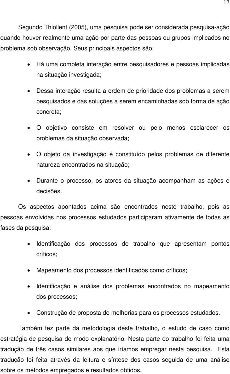 pesquisados e das soluções a serem encaminhadas sob forma de ação concreta; O objetivo consiste em resolver ou pelo menos esclarecer os problemas da situação observada; O objeto da investigação é