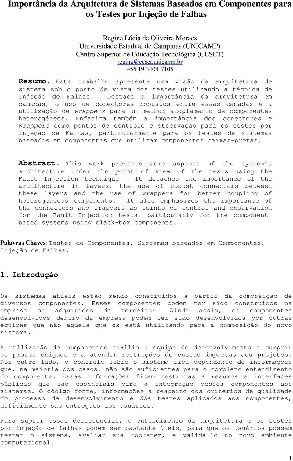 Este trabalho apresenta uma visão da arquitetura de sistema sob o ponto de vista dos testes utilizando a técnica de Injeção de Falhas.