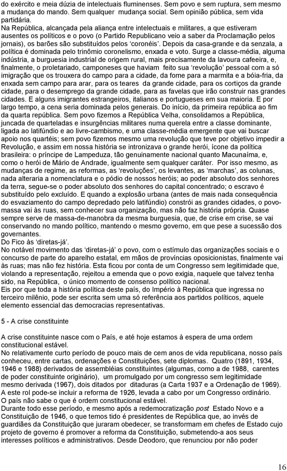 substituídos pelos coronéis. Depois da casa-grande e da senzala, a política é dominada pelo trinômio coronelismo, enxada e voto.