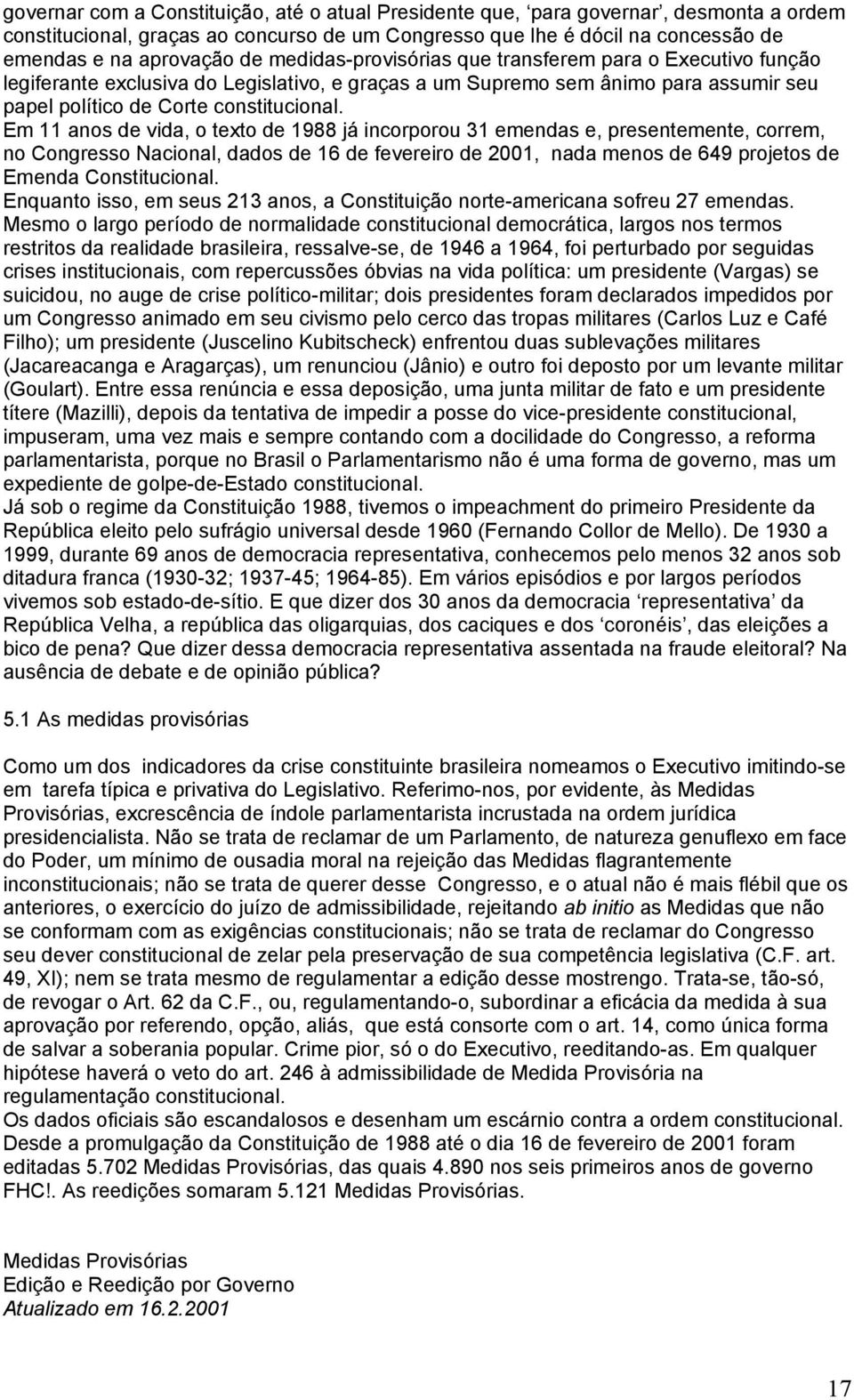 Em 11 anos de vida, o texto de 1988 já incorporou 31 emendas e, presentemente, correm, no Congresso Nacional, dados de 16 de fevereiro de 2001, nada menos de 649 projetos de Emenda Constitucional.