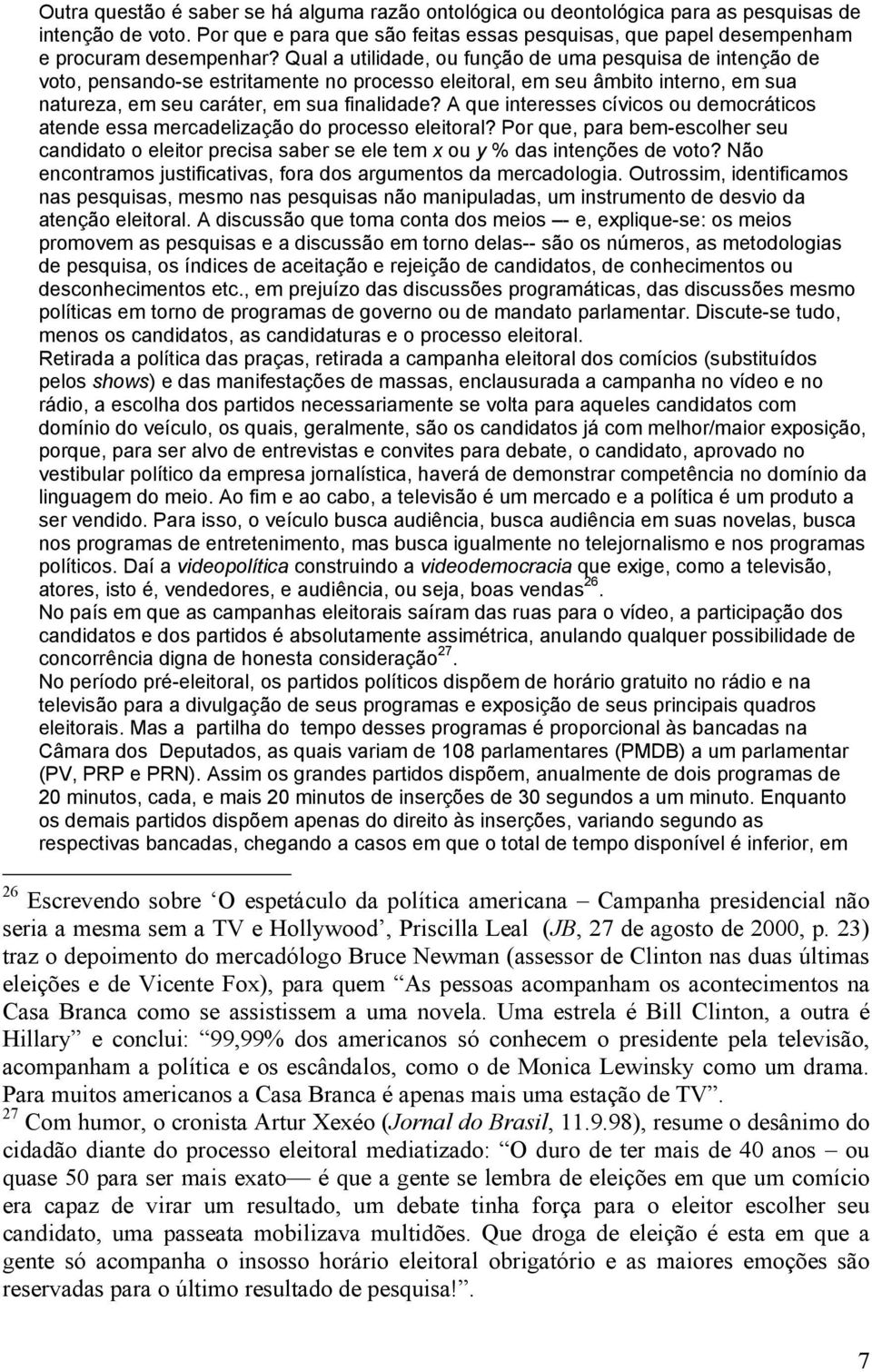 A que interesses cívicos ou democráticos atende essa mercadelização do processo eleitoral? Por que, para bem-escolher seu candidato o eleitor precisa saber se ele tem x ou y % das intenções de voto?