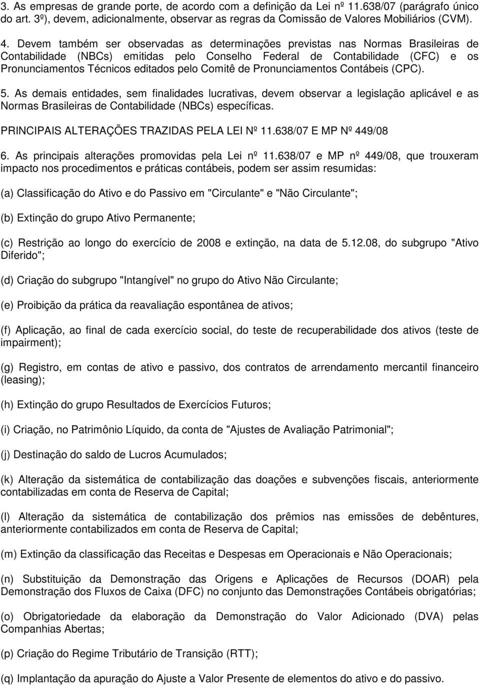 Comitê de Pronunciamentos Contábeis (CPC). 5. As demais entidades, sem finalidades lucrativas, devem observar a legislação aplicável e as Normas Brasileiras de Contabilidade (NBCs) específicas.