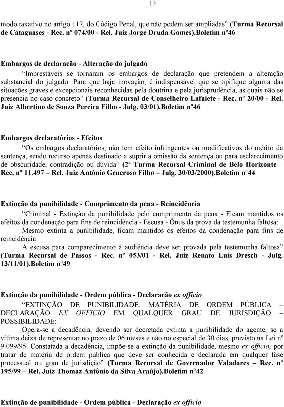 Para que haja inovação, é indispensável que se tipifique alguma das situações graves e excepcionais reconhecidas pela doutrina e pela jurisprudência, as quais não se presencia no caso concreto (Turma