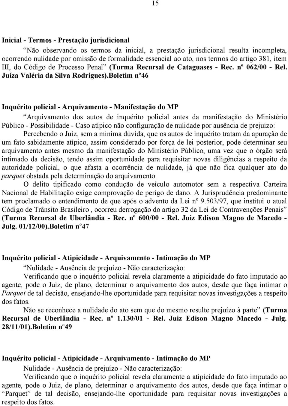 Boletim nº46 Inquérito policial - Arquivamento - Manifestação do MP Arquivamento dos autos de inquérito policial antes da manifestação do Ministério Público - Possibilidade - Caso atípico não