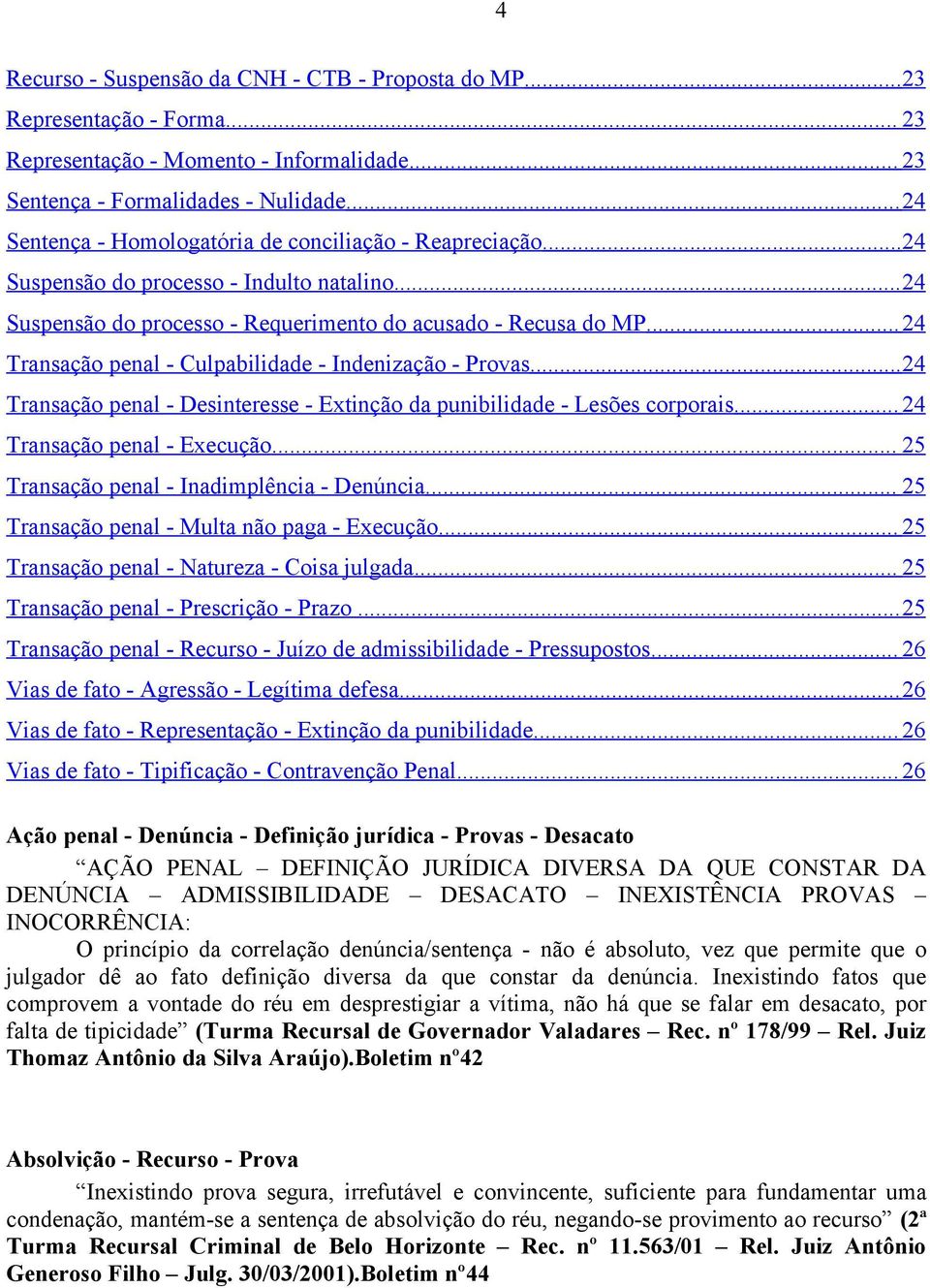 ..24 Transação penal - Culpabilidade - Indenização - Provas...24 Transação penal - Desinteresse - Extinção da punibilidade - Lesões corporais... 24 Transação penal - Execução.