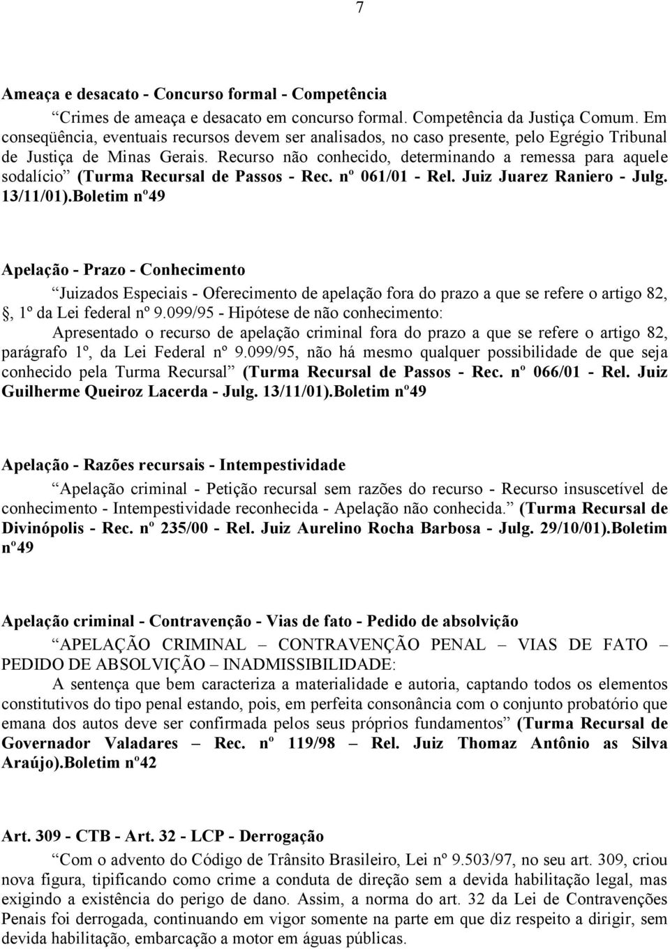 Recurso não conhecido, determinando a remessa para aquele sodalício (Turma Recursal de Passos - Rec. nº 061/01 - Rel. Juiz Juarez Raniero - Julg. 13/11/01).