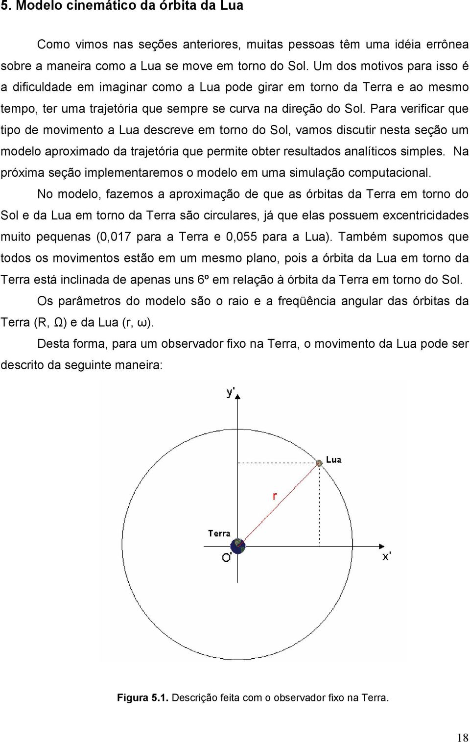 Para verificar que tipo de movimento a Lua descreve em torno do Sol, vamos discutir nesta seção um modelo aproximado da trajetória que permite obter resultados analíticos simples.