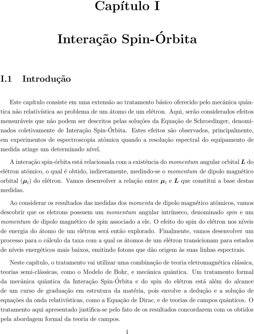 Estes efeitos são observados, principalmente, em experimentos de espectroscopia atômica quando a resolução espectral do equipamento de medida atinge um determinado nível.