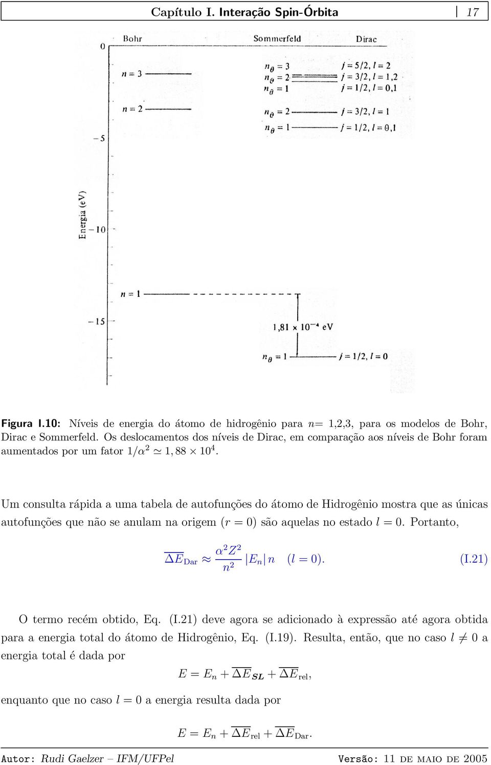 Um consulta rápida a uma tabela de autofunções do átomo de Hidrogênio mostra que as únicas autofunções que não se anulam na origem (r = 0) são aquelas no estado l = 0.