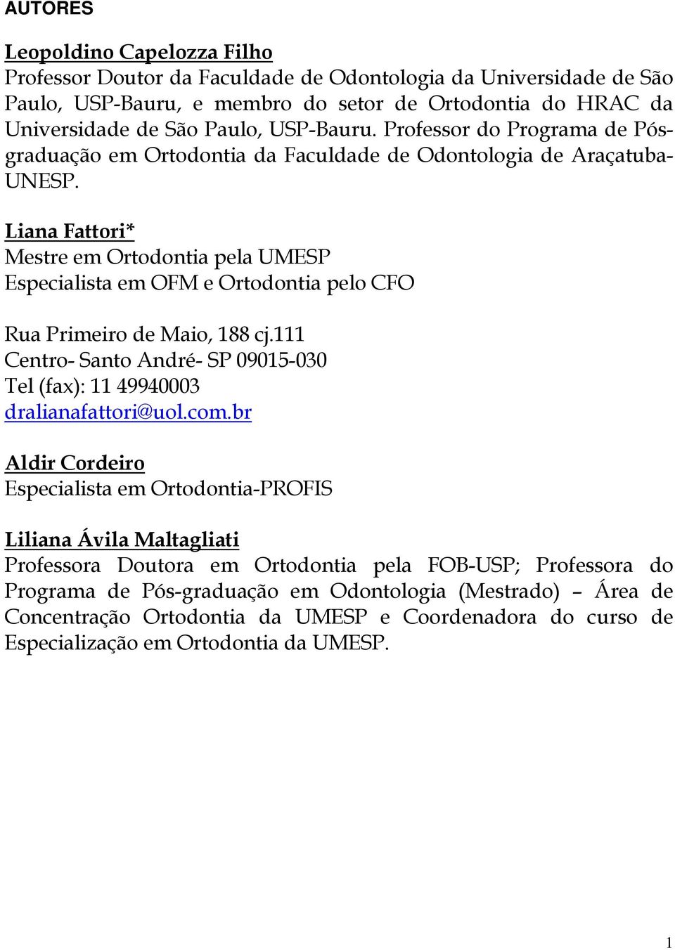 Liana Fattori* Mestre em Ortodontia pela UMESP Especialista em OFM e Ortodontia pelo CFO Rua Primeiro de Maio, 188 cj.111 Centro- Santo André- SP 09015-030 Tel (fax): 11 49940003 dralianafattori@uol.