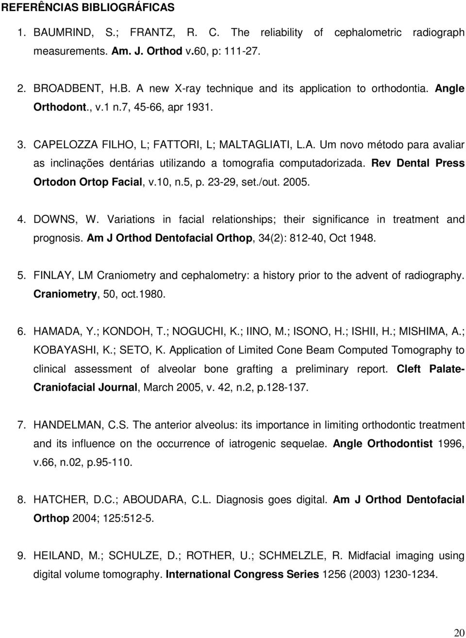 Rev Dental Press Ortodon Ortop Facial, v.10, n.5, p. 23-29, set./out. 2005. 4. DOWNS, W. Variations in facial relationships; their significance in treatment and prognosis.