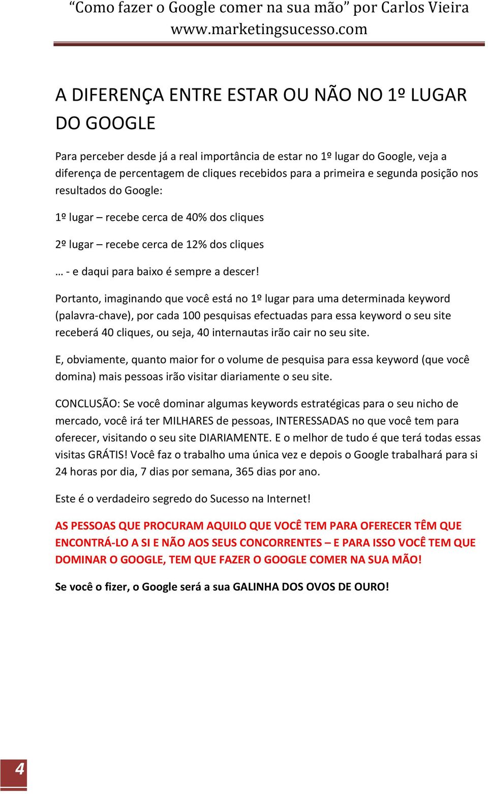 Portanto, imaginando que você está no 1º lugar para uma determinada keyword (palavra-chave), por cada 100 pesquisas efectuadas para essa keyword o seu site receberá 40 cliques, ou seja, 40