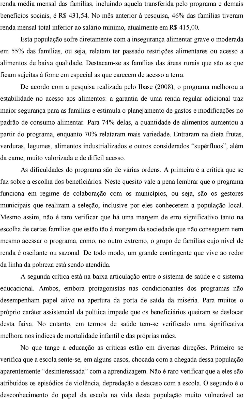 Esta população sofre diretamente com a insegurança alimentar grave o moderada em 55% das famílias, ou seja, relatam ter passado restrições alimentares ou acesso a alimentos de baixa qualidade.