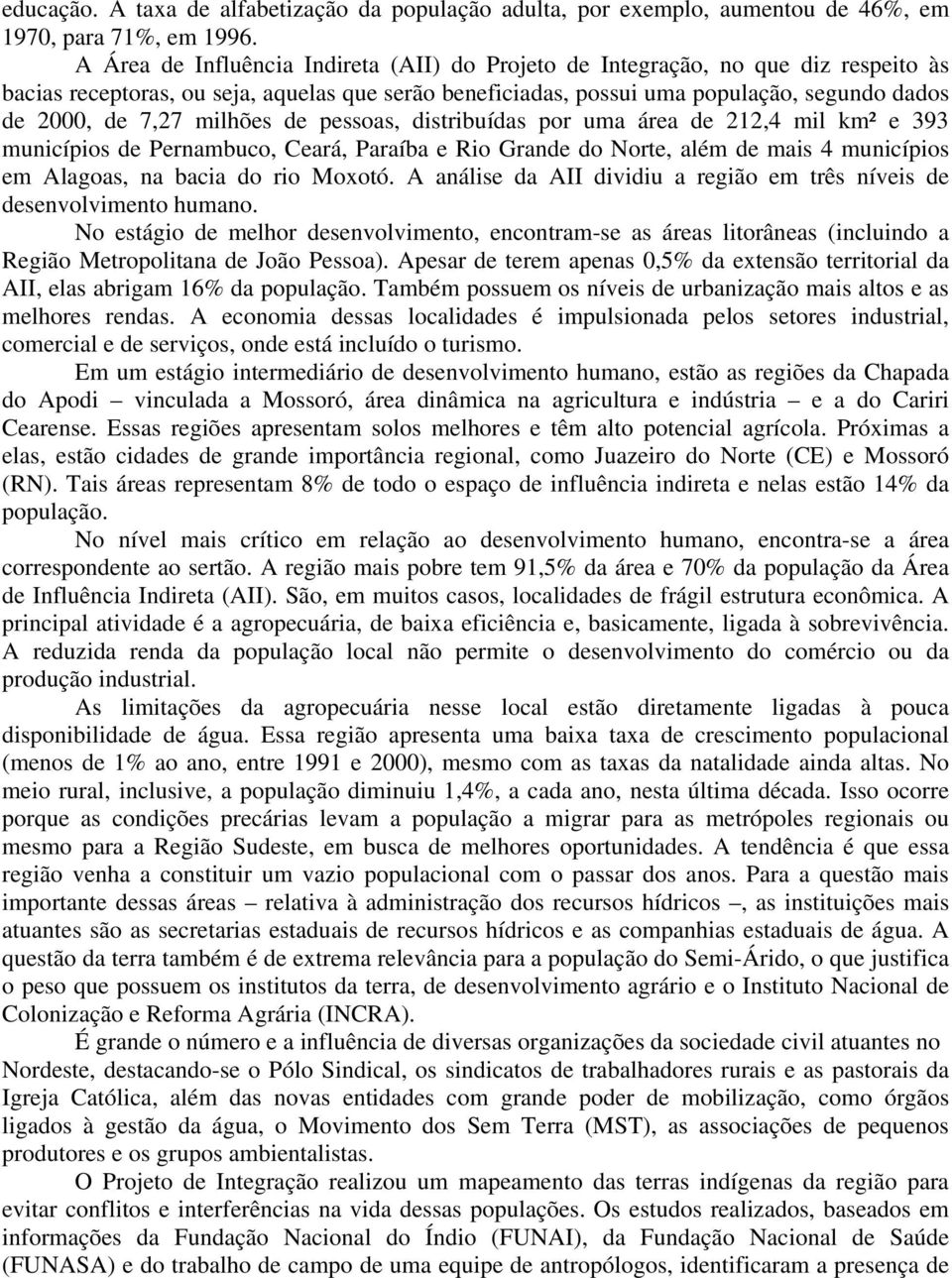 milhões de pessoas, distribuídas por uma área de 212,4 mil km² e 393 municípios de Pernambuco, Ceará, Paraíba e Rio Grande do Norte, além de mais 4 municípios em Alagoas, na bacia do rio Moxotó.