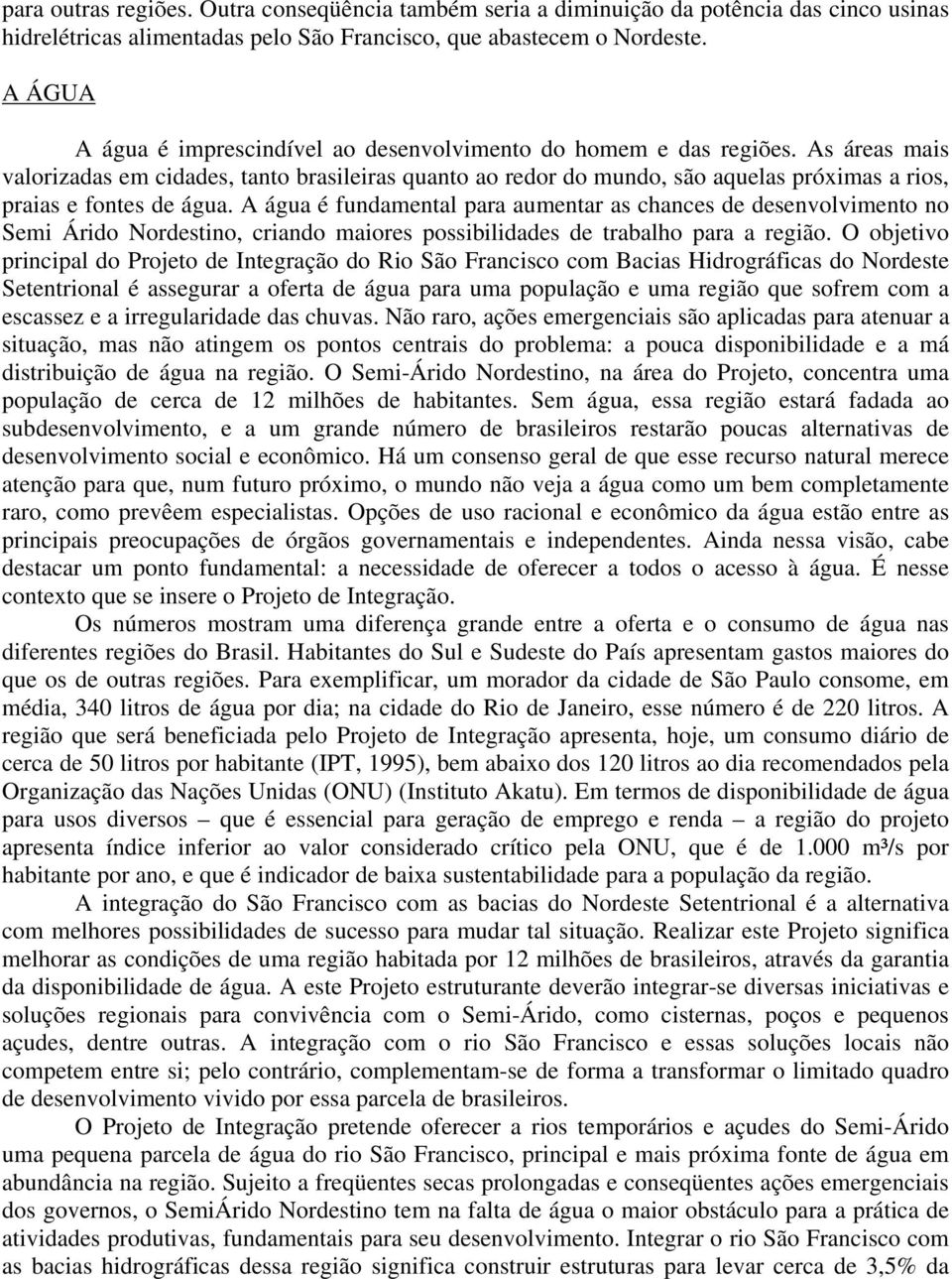 As áreas mais valorizadas em cidades, tanto brasileiras quanto ao redor do mundo, são aquelas próximas a rios, praias e fontes de água.