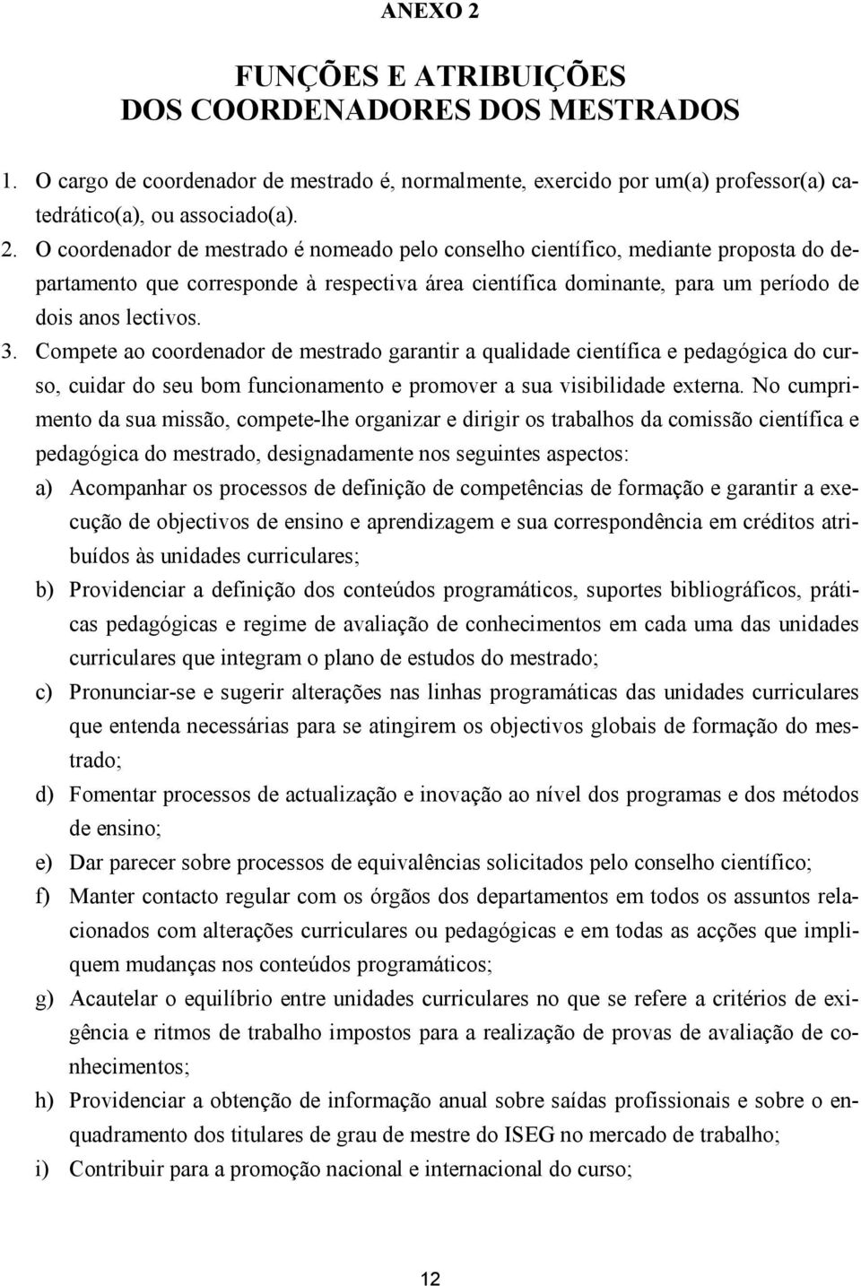 No cumprimento da sua missão, compete-lhe organizar e dirigir os trabalhos da comissão científica e pedagógica do mestrado, designadamente nos seguintes aspectos: a) Acompanhar os processos de