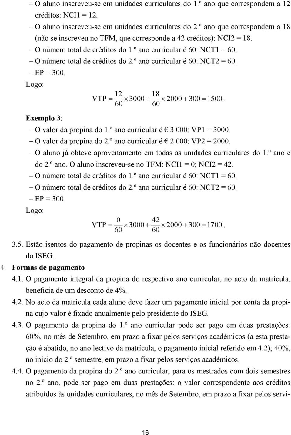 º ano curricular é 60: NCT2 = 60. EP = 300. Logo: 12 18 VTP = 3000 + 2000 + 300 = 1500. 60 60 Exemplo 3: O valor da propina do 1.º ano curricular é 3 000: VP1 = 3000. O valor da propina do 2.