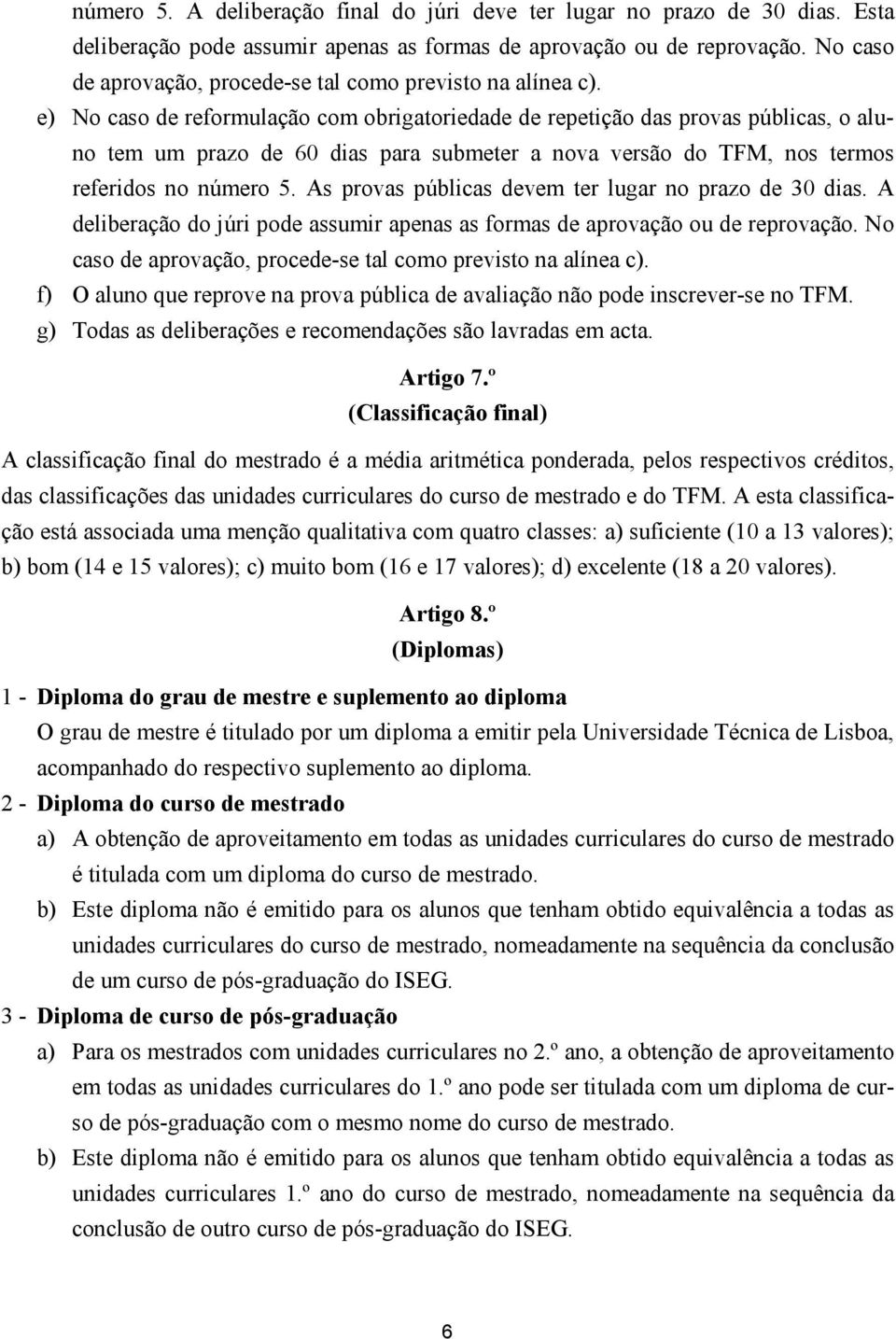 e) No caso de reformulação com obrigatoriedade de repetição das provas públicas, o aluno tem um prazo de 60 dias para submeter a nova versão do TFM, nos termos referidos no número 5.