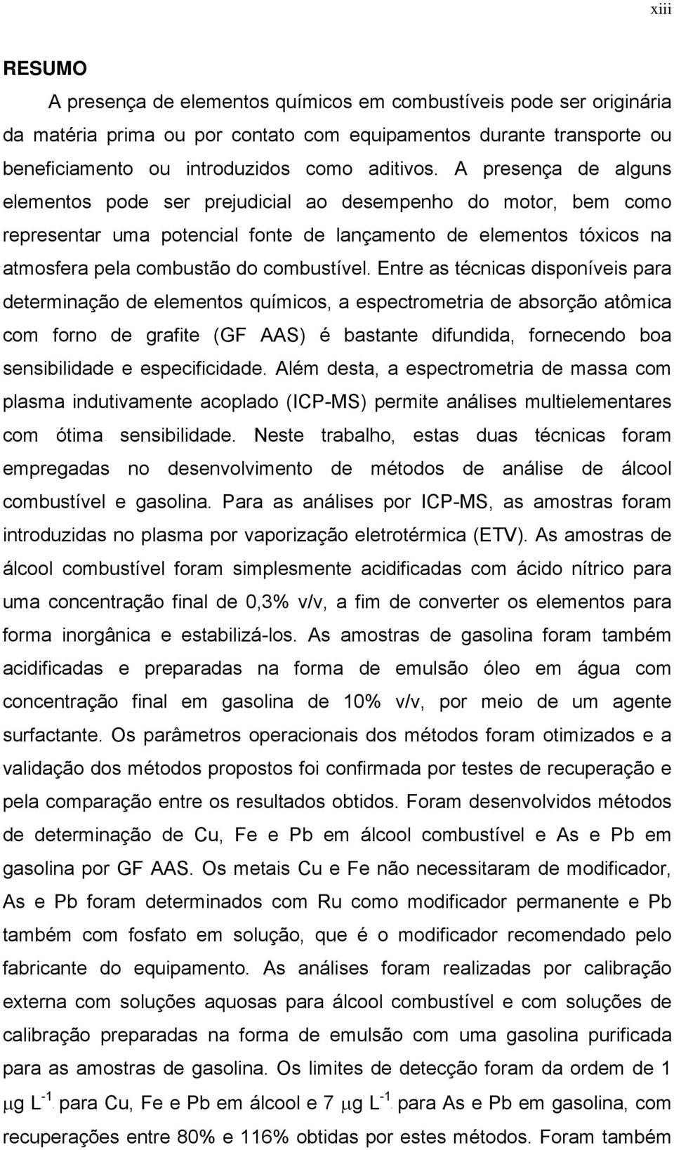 A presença de alguns elementos pode ser prejudicial ao desempenho do motor, bem como representar uma potencial fonte de lançamento de elementos tóxicos na atmosfera pela combustão do combustível.