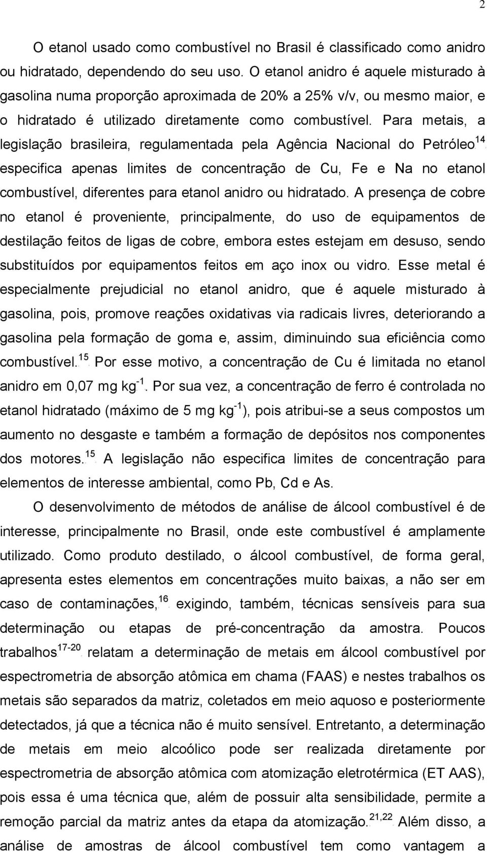 ara metais, a 14 legislação brasileira, regulamentada pela Agência Nacional do etróleo especifica apenas limites de concentração de Cu, Fe e Na no etanol combustível, diferentes para etanol anidro ou