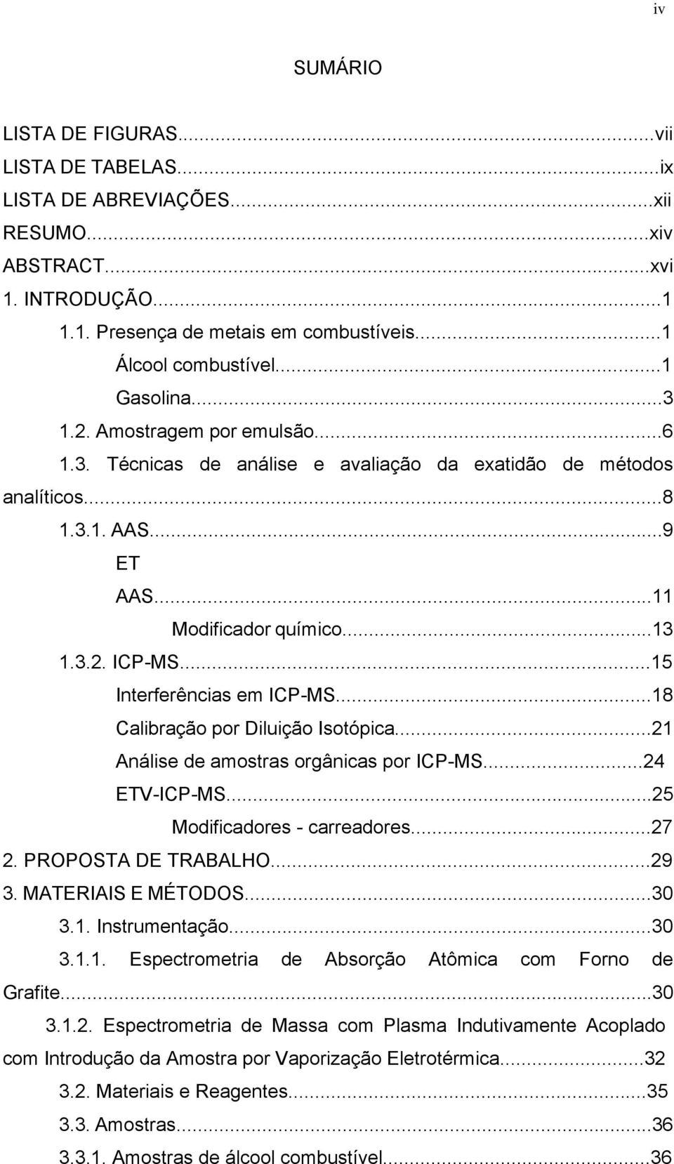 ..15 Interferências em IC-MS...18 Calibração por Diluição Isotópica...21 Análise de amostras orgânicas por IC-MS...24 ETV-IC-MS...25 Modificadores - carreadores...27 2. ROOSTA DE TRABALHO...29 3.