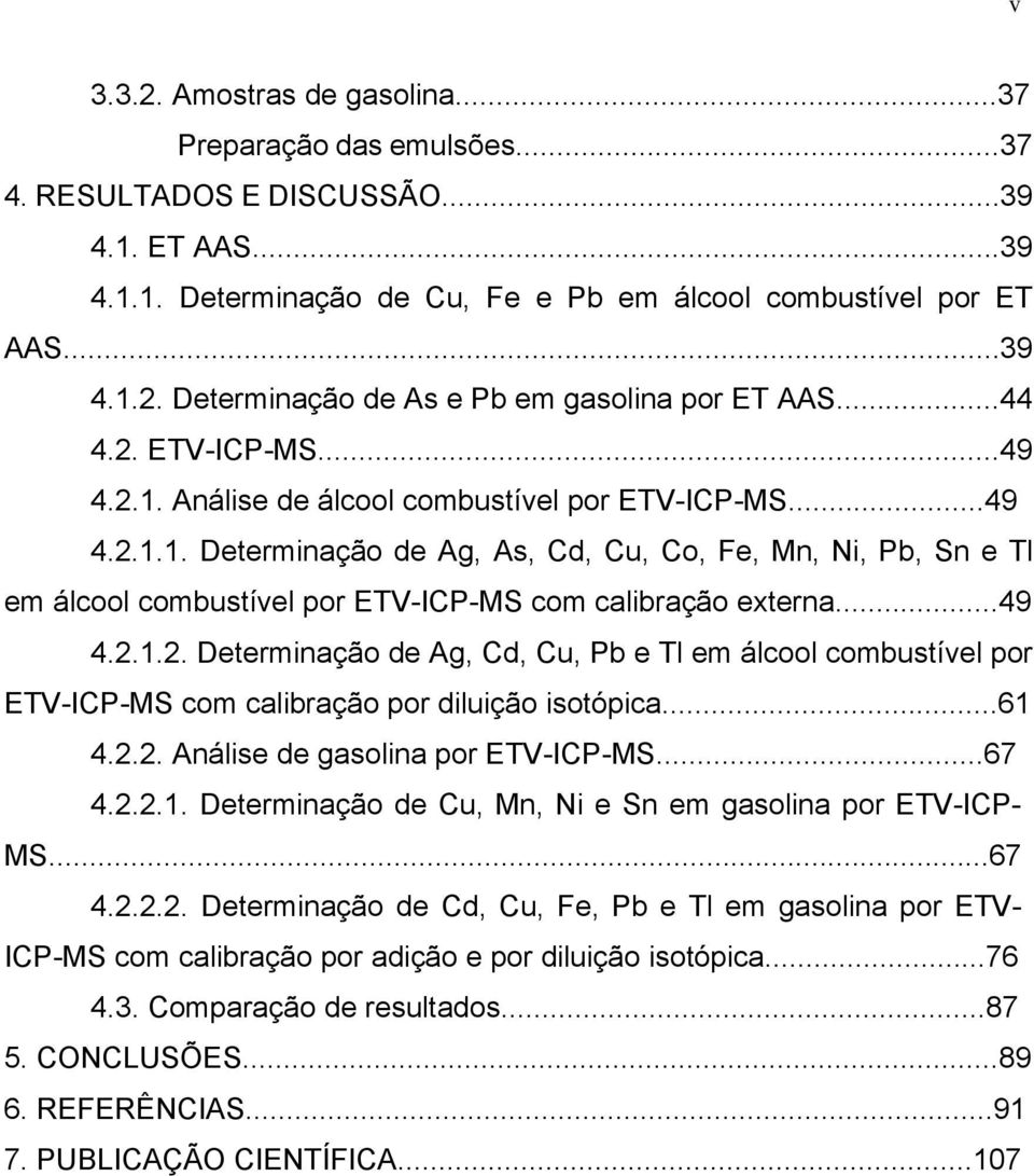 ..49 4.2.1.2. Determinação de Ag, Cd, Cu, b e Tl em álcool combustível por ETV-IC-MS com calibração por diluição isotópica...61 4.2.2. Análise de gasolina por ETV-IC-MS...67 4.2.2.1. Determinação de Cu, Mn, Ni e Sn em gasolina por ETV-IC- MS.