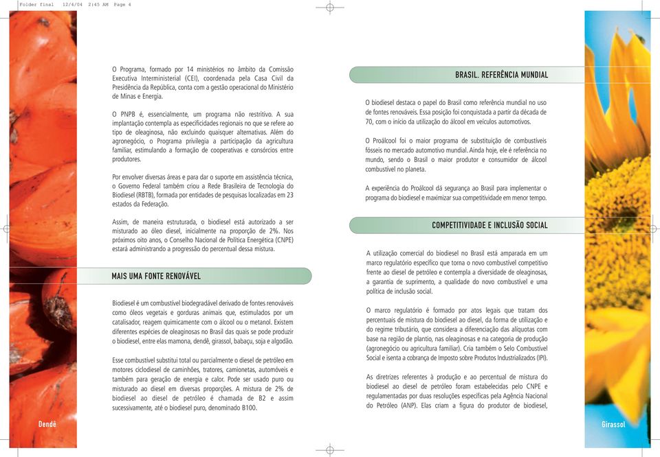 A sua implantação contempla as especificidades regionais no que se refere ao tipo de oleaginosa, não excluindo quaisquer alternativas.