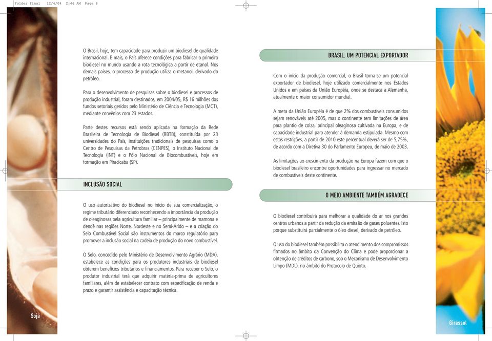 Nos demais países, o processo de produção utiliza o metanol, derivado do petróleo.