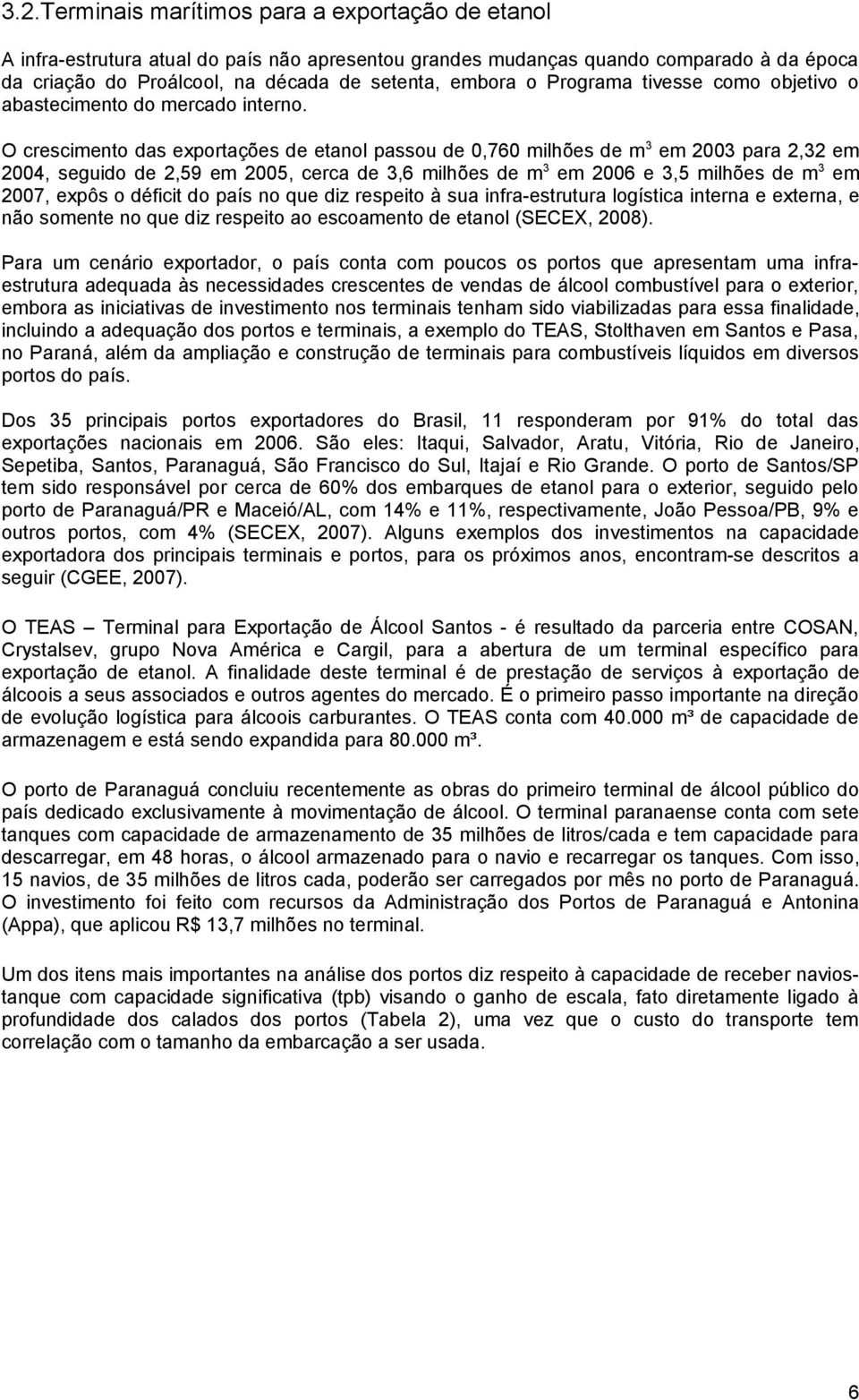 O crescimento das exportações de etanol passou de 0,760 milhões de m 3 em 2003 para 2,32 em 2004, seguido de 2,59 em 2005, cerca de 3,6 milhões de m 3 em 2006 e 3,5 milhões de m 3 em 2007, expôs o