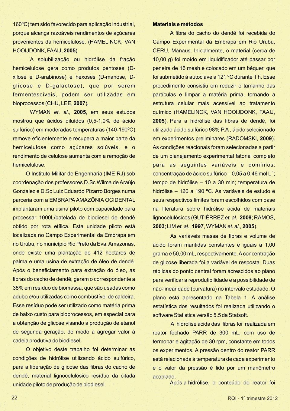 por serem fermentescíveis, podem ser utilizadas em bioprocessos (CHU, LEE, 2007). WYMAN et. al.