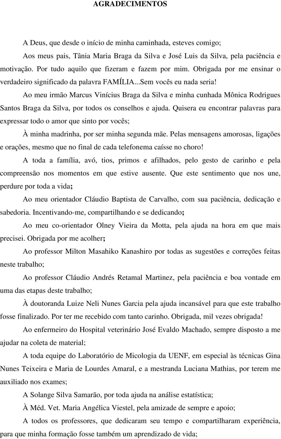 Ao meu irmão Marcus Vinícius Braga da Silva e minha cunhada Mônica Rodrigues Santos Braga da Silva, por todos os conselhos e ajuda.